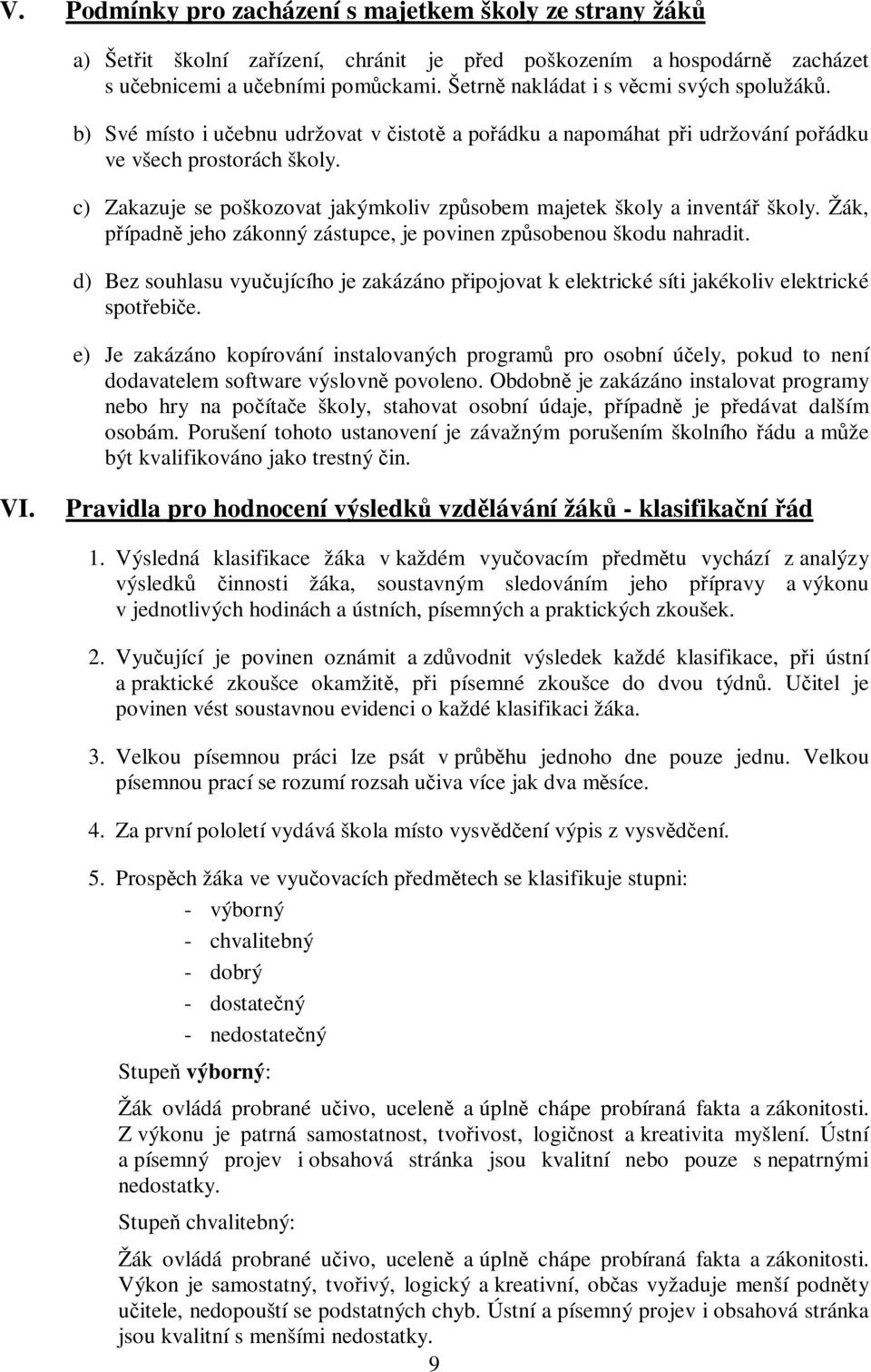 c) Zakazuje se poškozovat jakýmkoliv způsobem majetek školy a inventář školy. Žák, případně jeho zákonný zástupce, je povinen způsobenou škodu nahradit.