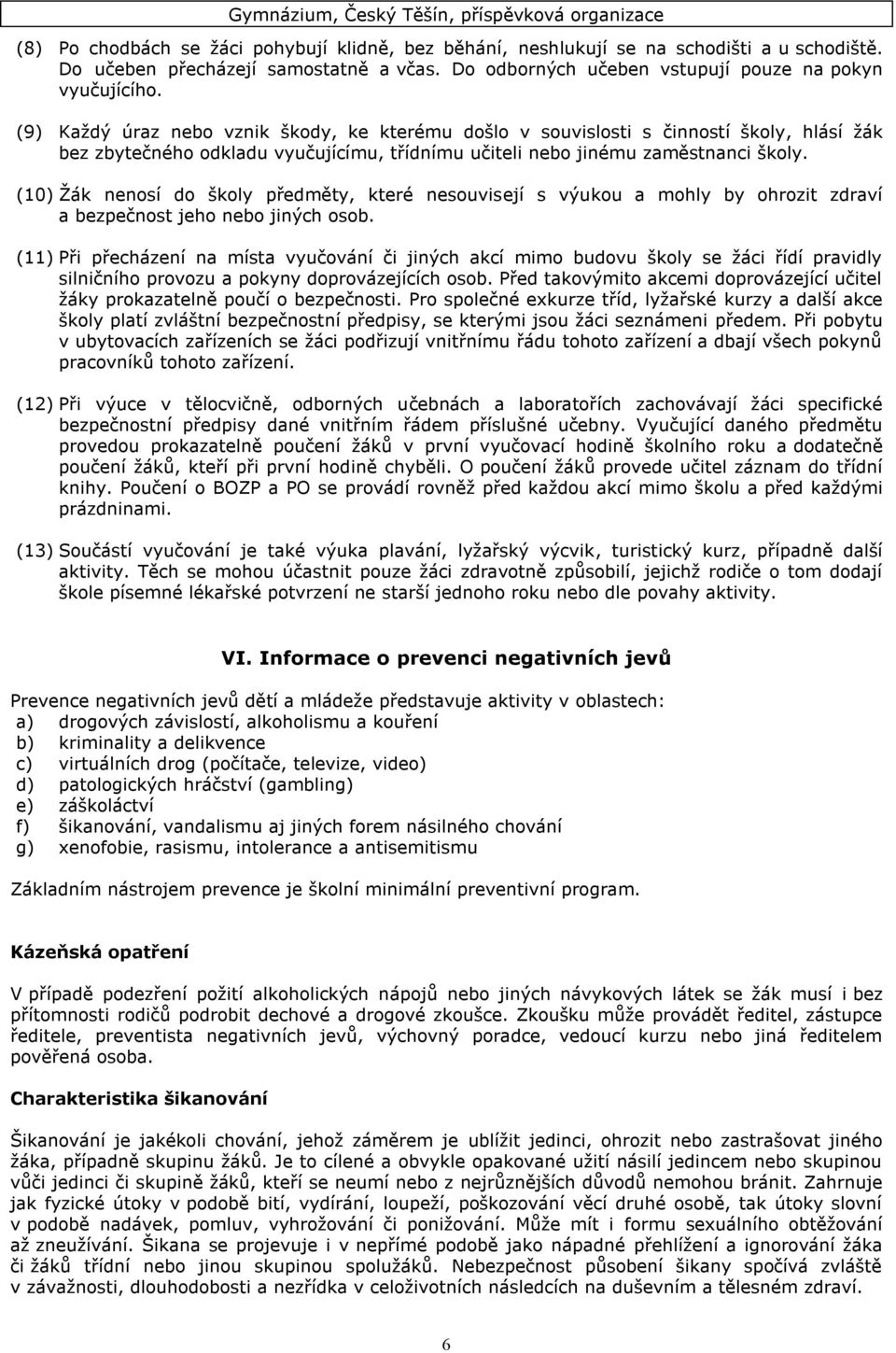 (10) Žák nenosí do školy předměty, které nesouvisejí s výukou a mohly by ohrozit zdraví a bezpečnost jeho nebo jiných osob.