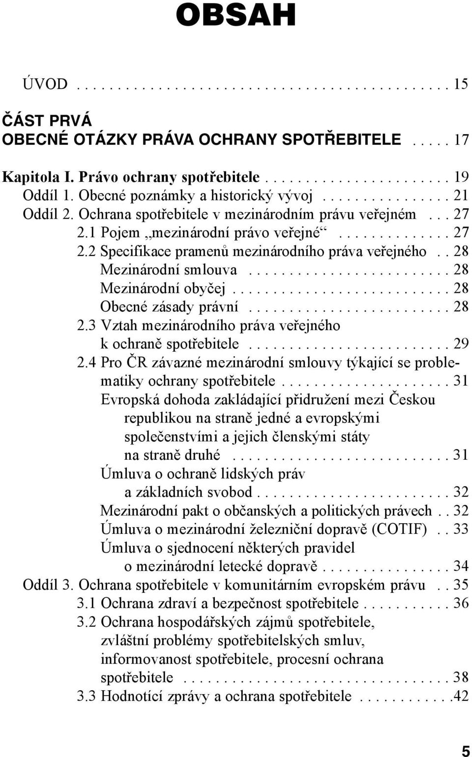 . 28 2.2 Mezinárodní smlouva......................... 28 2.2 Mezinárodní obyčej........................... 28 2.2 Obecné zásady právní......................... 28 2.3 Vztah mezinárodního práva veřejného k ochraně spotřebitele.