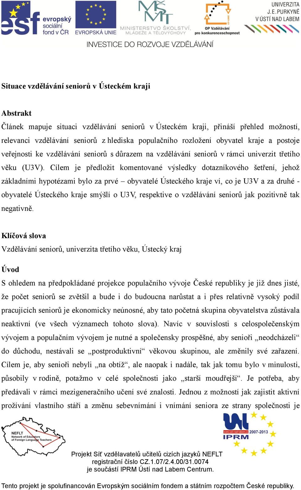 Cílem je předložit komentované výsledky dotazníkového šetření, jehož základními hypotézami bylo za prvé obyvatelé Ústeckého kraje ví, co je U3V a za druhé - obyvatelé Ústeckého kraje smýšlí o U3V,