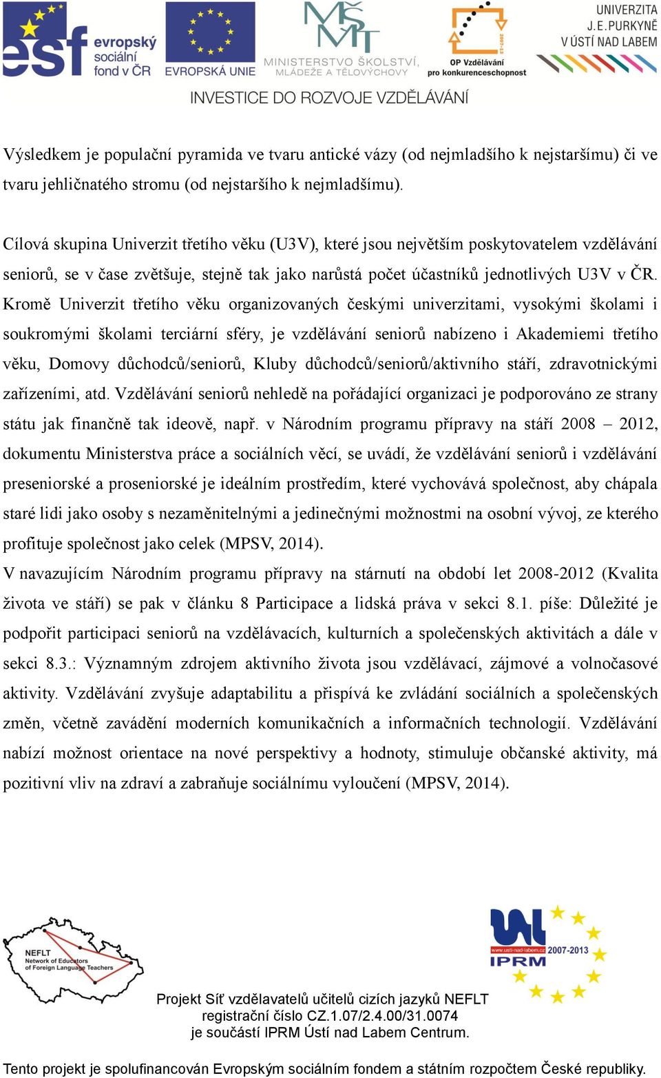 Kromě Univerzit třetího věku organizovaných českými univerzitami, vysokými školami i soukromými školami terciární sféry, je vzdělávání seniorů nabízeno i Akademiemi třetího věku, Domovy