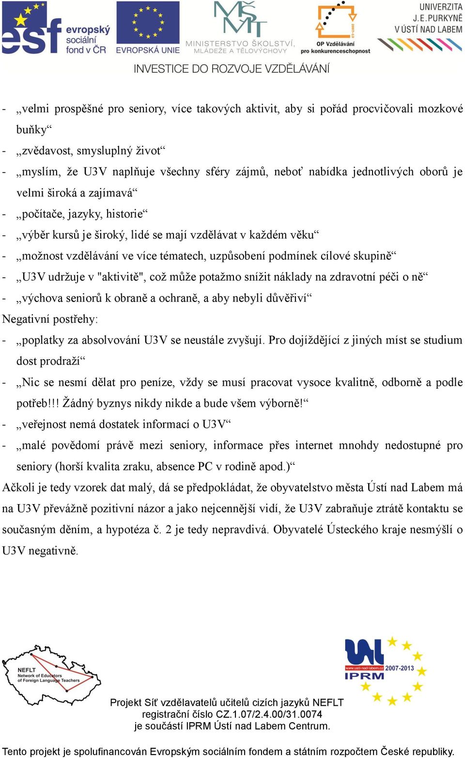 U3V udržuje v "aktivitě", což může potažmo snížit náklady na zdravotní péči o ně - výchova seniorů k obraně a ochraně, a aby nebyli důvěřiví Negativní postřehy: - poplatky za absolvování U3V se