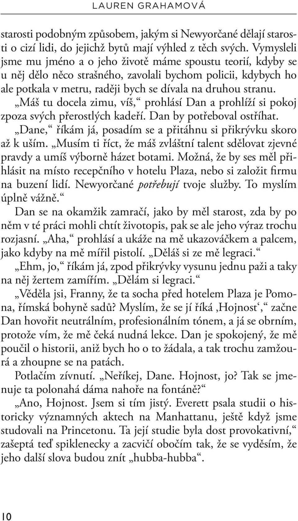 Máš tu docela zimu, víš, prohlásí Dan a prohlíží si pokoj zpoza svých přerostlých kadeří. Dan by potřeboval ostříhat. Dane, říkám já, posadím se a přitáhnu si přikrývku skoro až k uším.