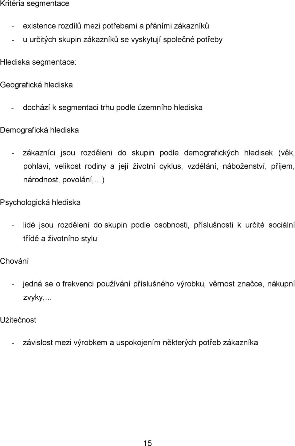 ţivotní cyklus, vzdělání, náboţenství, příjem, národnost, povolání, ) Psychologická hlediska - lidé jsou rozděleni do skupin podle osobnosti, příslušnosti k určité sociální třídě a