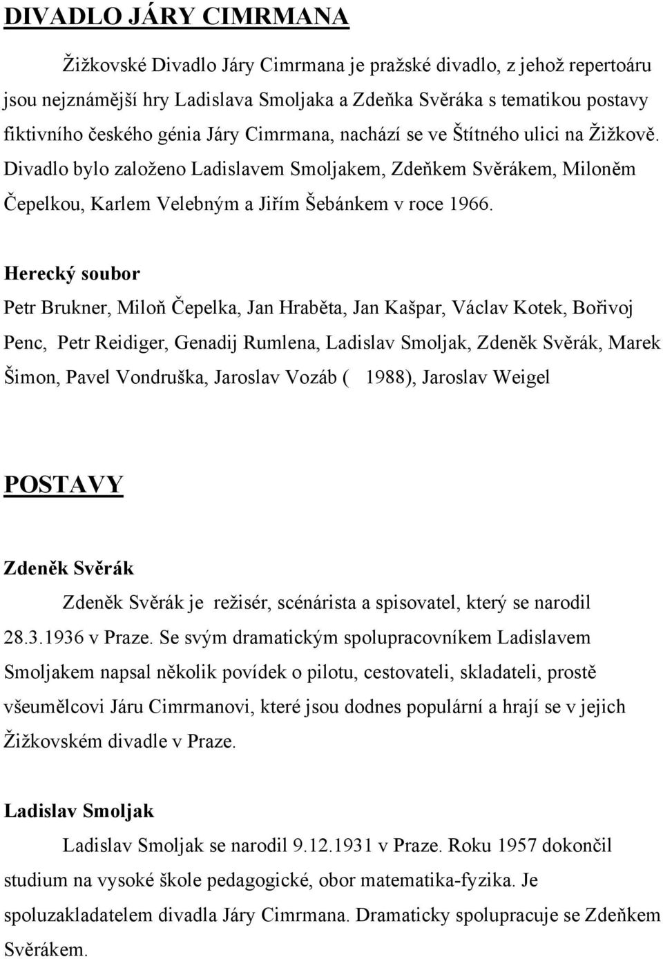 Herecký soubor Petr Brukner, Miloň Čepelka, Jan Hraběta, Jan Kašpar, Václav Kotek, Bořivoj Penc, Petr Reidiger, Genadij Rumlena, Ladislav Smoljak, Zdeněk Svěrák, Marek Šimon, Pavel Vondruška,