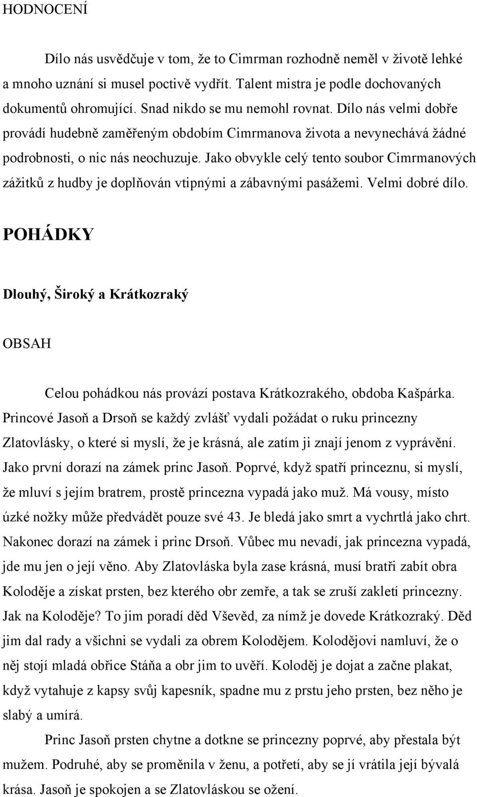 Jako obvykle celý tento soubor Cimrmanových zážitků z hudby je doplňován vtipnými a zábavnými pasážemi. Velmi dobré dílo.