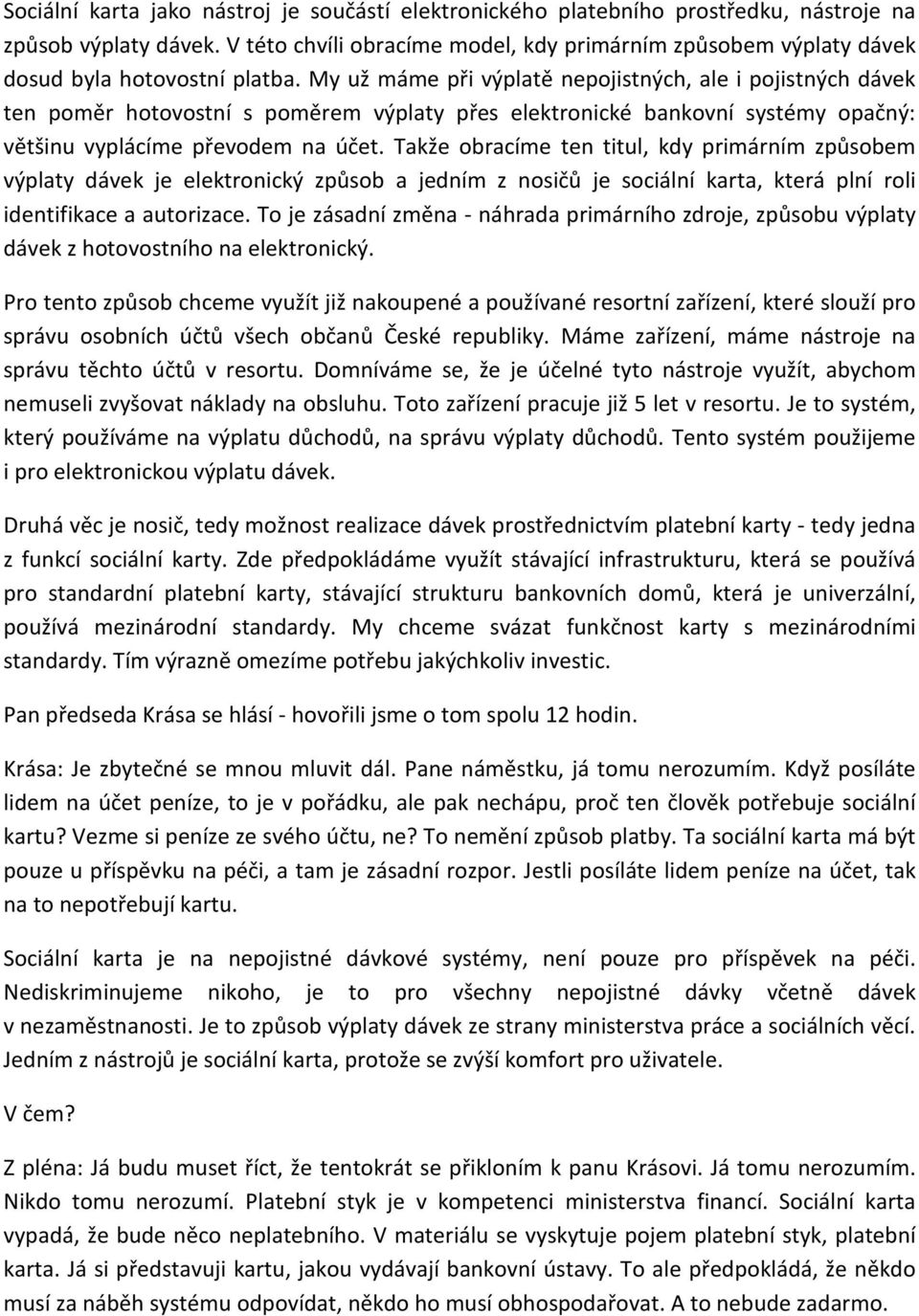 My už máme při výplatě nepojistných, ale i pojistných dávek ten poměr hotovostní s poměrem výplaty přes elektronické bankovní systémy opačný: většinu vyplácíme převodem na účet.