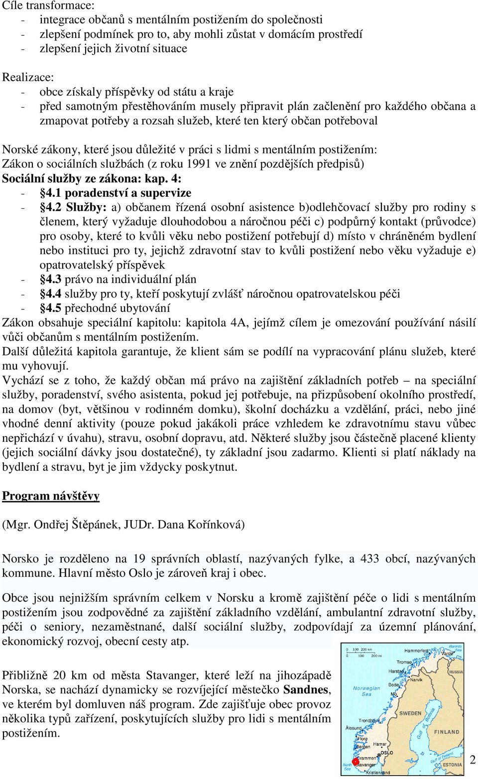 které jsou důležité v práci s lidmi s mentálním postižením: Zákon o sociálních službách (z roku 1991 ve znění pozdějších předpisů) Sociální služby ze zákona: kap. 4: - 4.1 poradenství a supervize - 4.