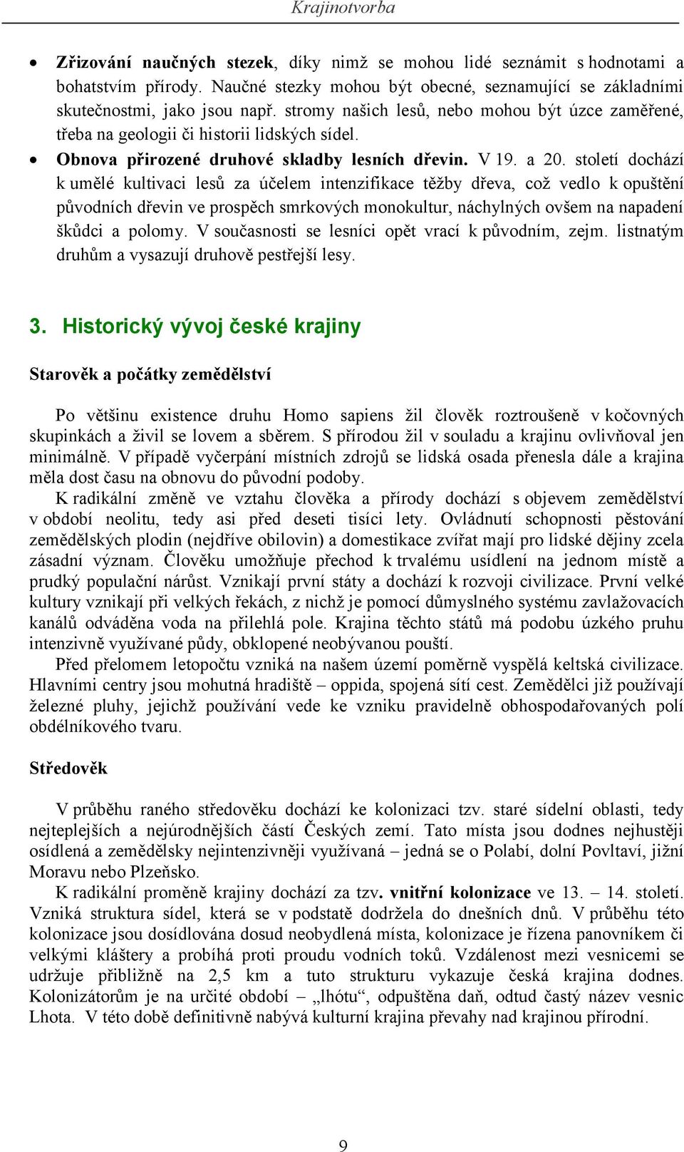 století dochází k umělé kultivaci lesů za účelem intenzifikace těžby dřeva, což vedlo k opuštění původních dřevin ve prospěch smrkových monokultur, náchylných ovšem na napadení škůdci a polomy.