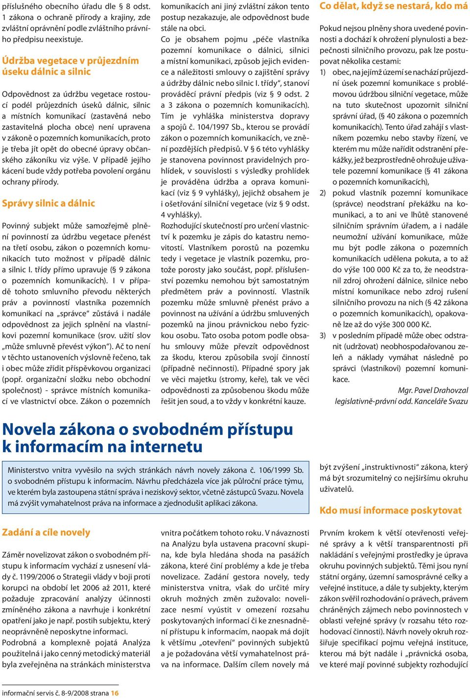 upravena v zákoně o pozemních komunikacích, proto je třeba jít opět do obecné úpravy občanského zákoníku viz výše. V případě jejího kácení bude vždy potřeba povolení orgánu ochrany přírody.