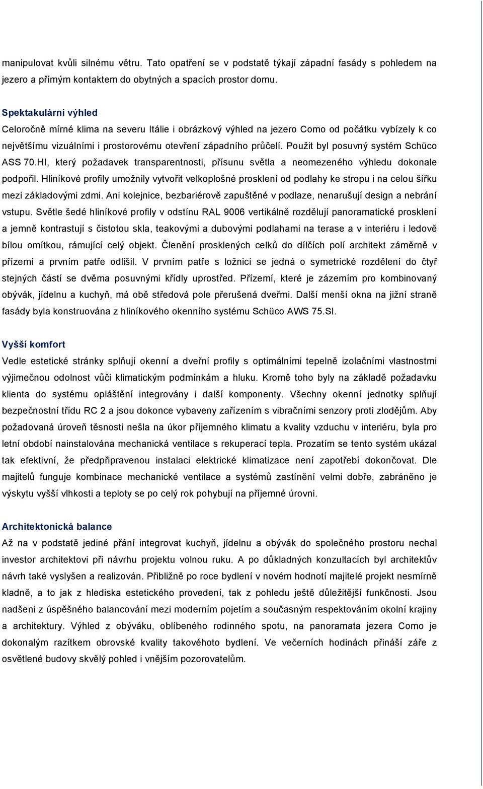 Použit byl posuvný systém Schüco ASS 70.HI, který požadavek transparentnosti, přísunu světla a neomezeného výhledu dokonale podpořil.