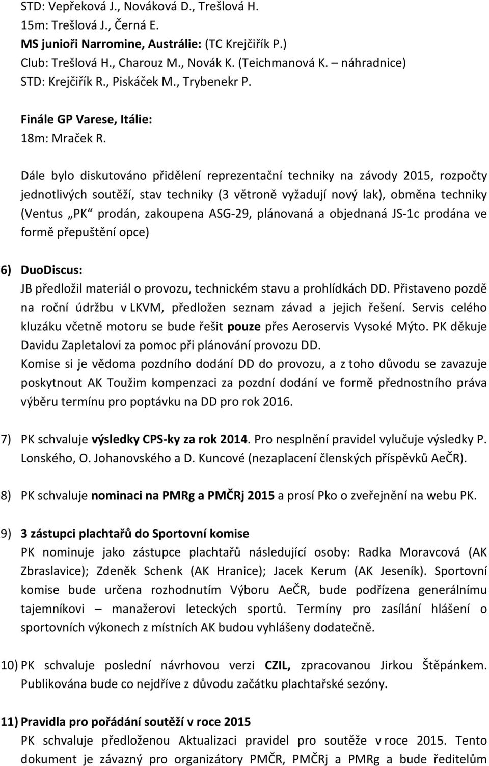 Dále bylo diskutováno přidělení reprezentační techniky na závody 2015, rozpočty jednotlivých soutěží, stav techniky (3 větroně vyžadují nový lak), obměna techniky (Ventus PK prodán, zakoupena ASG-29,