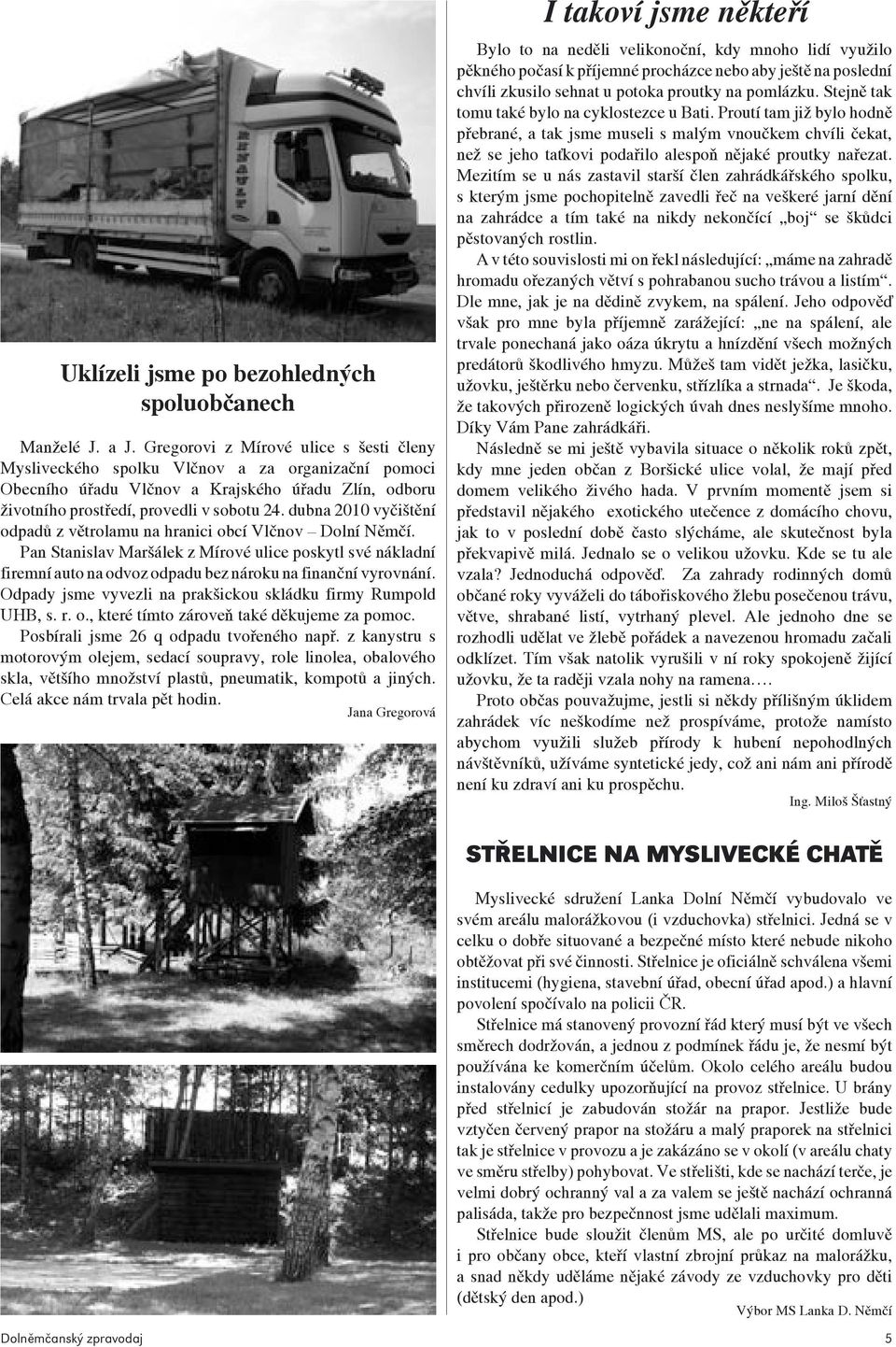 dubna 2010 vyčištění odpadů z větrolamu na hranici obcí Vlčnov Dolní Němčí. Pan Stanislav Maršálek z Mírové ulice poskytl své nákladní firemní auto na odvoz odpadu bez nároku na finanční vyrovnání.