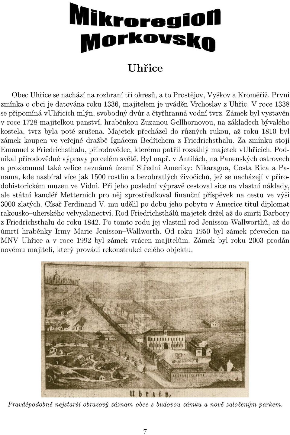 Zámek byl vystavěn v roce 1728 majitelkou panství, hraběnkou Zuzanou Gellhornovou, na základech bývalého kostela, tvrz byla poté zrušena.