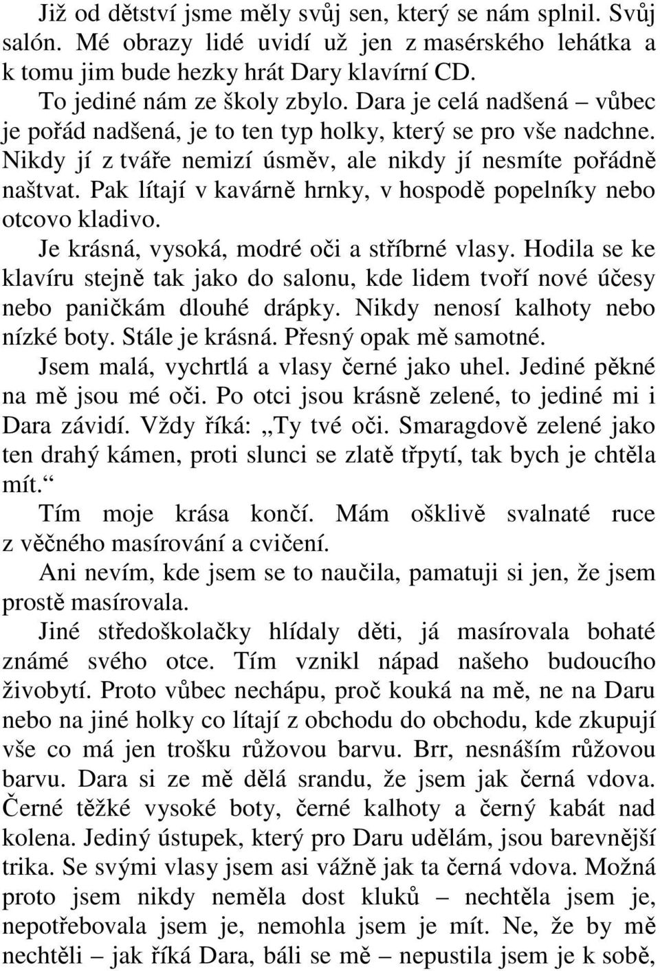 Pak lítají v kavárně hrnky, v hospodě popelníky nebo otcovo kladivo. Je krásná, vysoká, modré oči a stříbrné vlasy.