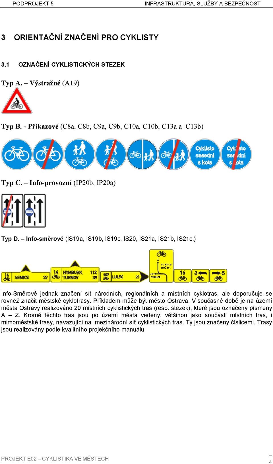 Příkladem může být město Ostrava. V současné době je na území města Ostravy realizováno 20 místních cyklistických tras (resp. stezek), které jsou označeny písmeny A Z.
