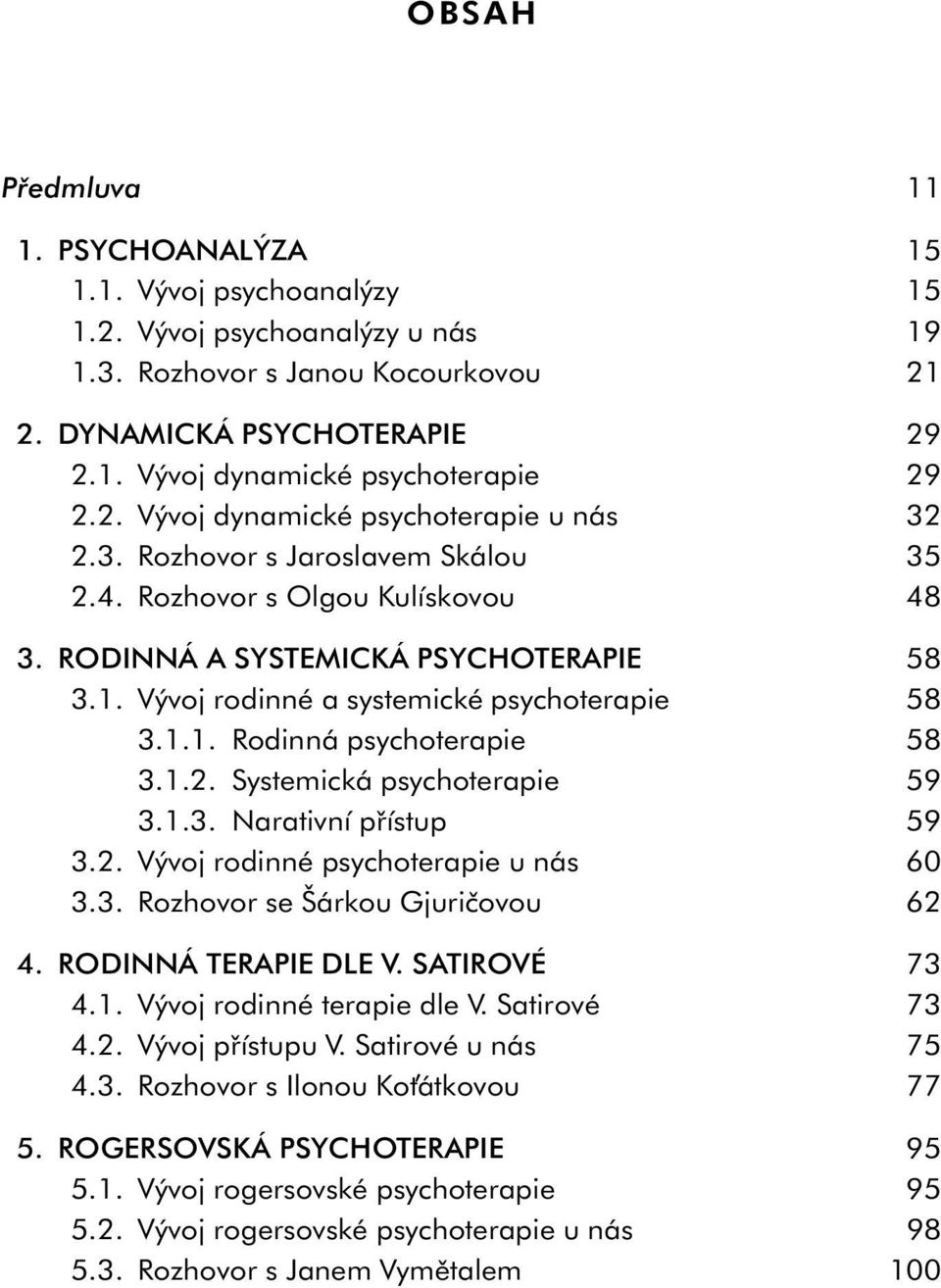 Vývoj rodinné a systemické psychoterapie 58 3.1.1. Rodinná psychoterapie 58 3.1.2. Systemická psychoterapie 59 3.1.3. Narativní přístup 59 3.2. Vývoj rodinné psychoterapie u nás 60 3.3. Rozhovor se Šárkou Gjuričovou 62 4.