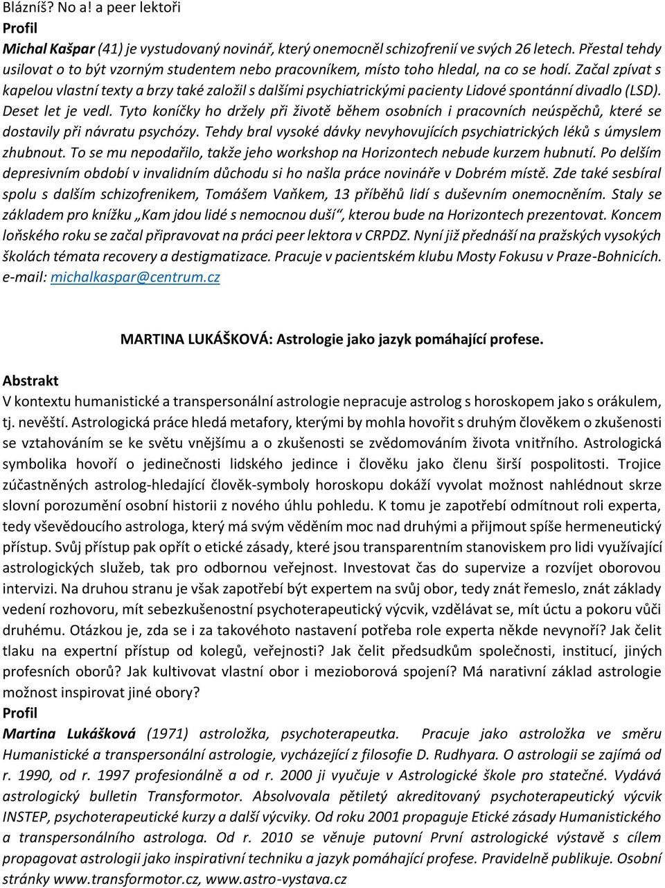 Začal zpívat s kapelou vlastní texty a brzy také založil s dalšími psychiatrickými pacienty Lidové spontánní divadlo (LSD). Deset let je vedl.