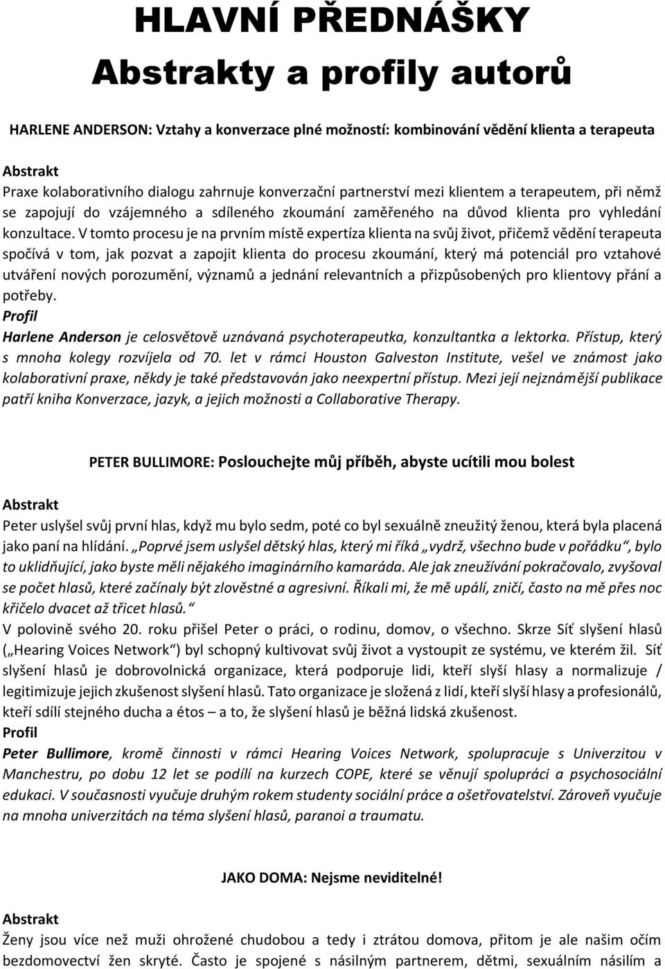 V tomto procesu je na prvním místě expertíza klienta na svůj život, přičemž vědění terapeuta spočívá v tom, jak pozvat a zapojit klienta do procesu zkoumání, který má potenciál pro vztahové utváření