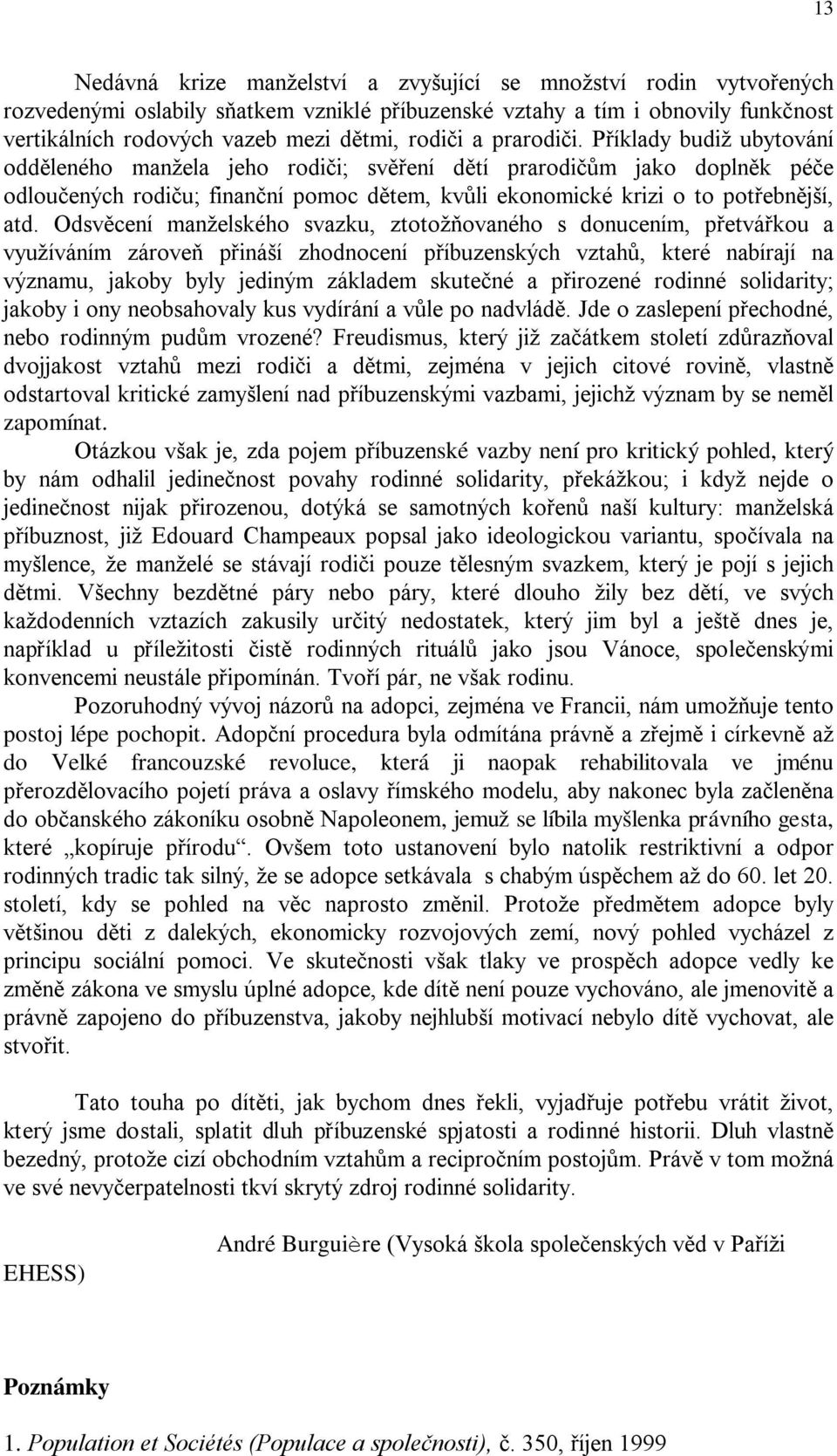 Odsvěcení manželského svazku, ztotožňovaného s donucením, přetvářkou a využíváním zároveň přináší zhodnocení příbuzenských vztahů, které nabírají na významu, jakoby byly jediným základem skutečné a