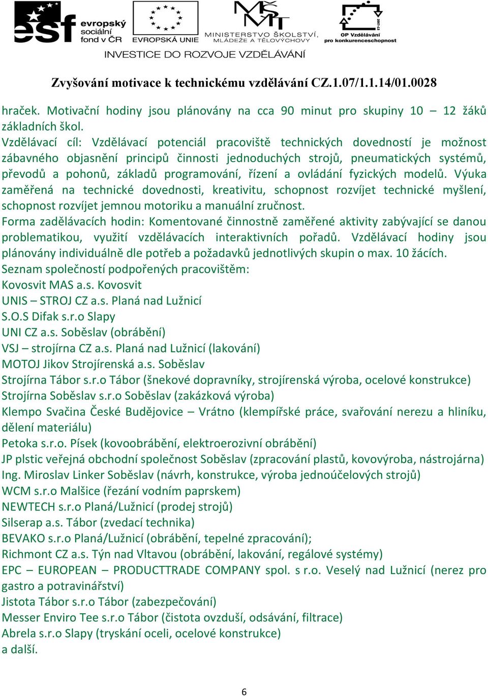 programování, řízení a ovládání fyzických modelů. Výuka zaměřená na technické dovednosti, kreativitu, schopnost rozvíjet technické myšlení, schopnost rozvíjet jemnou motoriku a manuální zručnost.