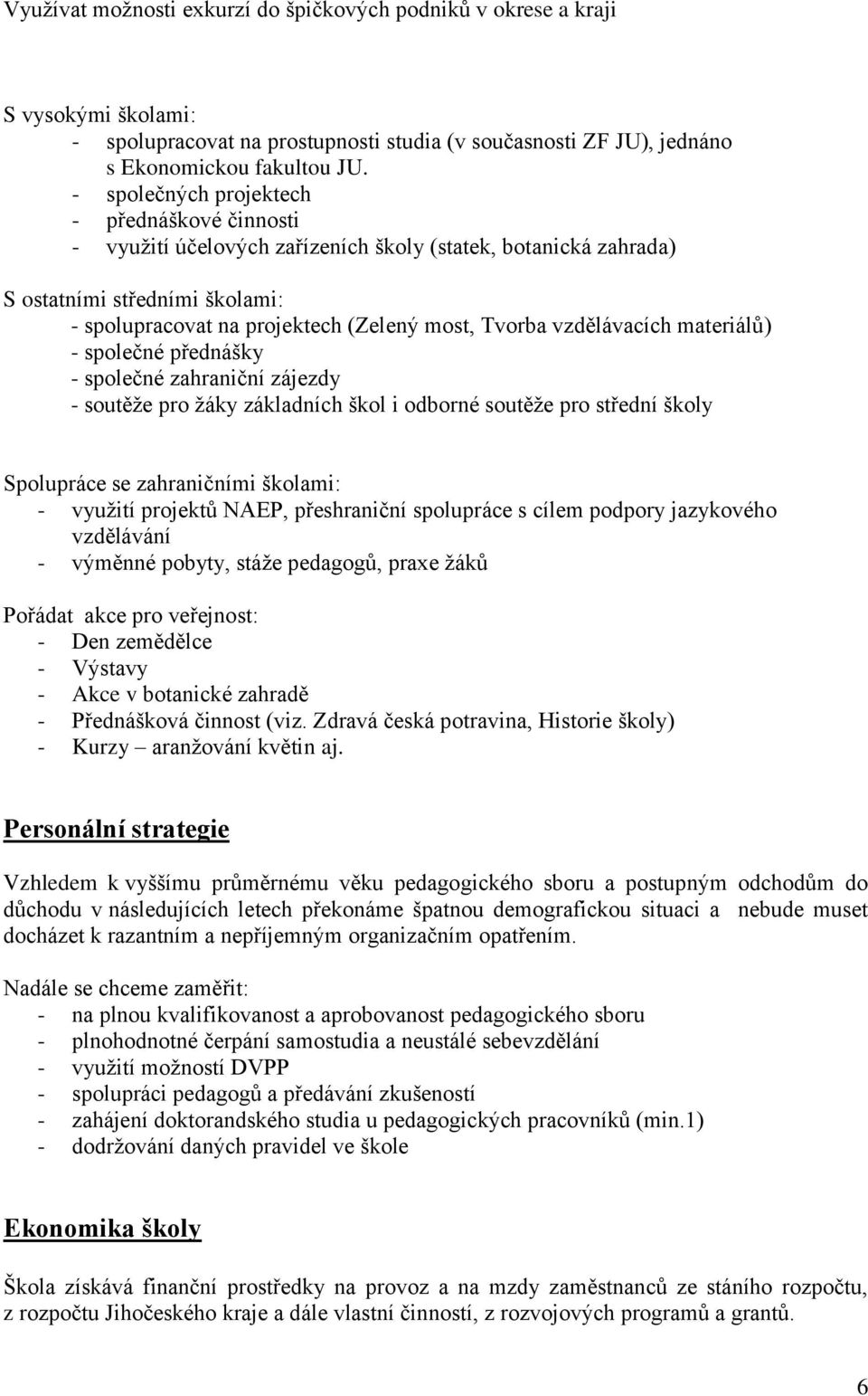 vzdělávacích materiálů) - společné přednášky - společné zahraniční zájezdy - soutěže pro žáky základních škol i odborné soutěže pro střední školy Spolupráce se zahraničními školami: - využití