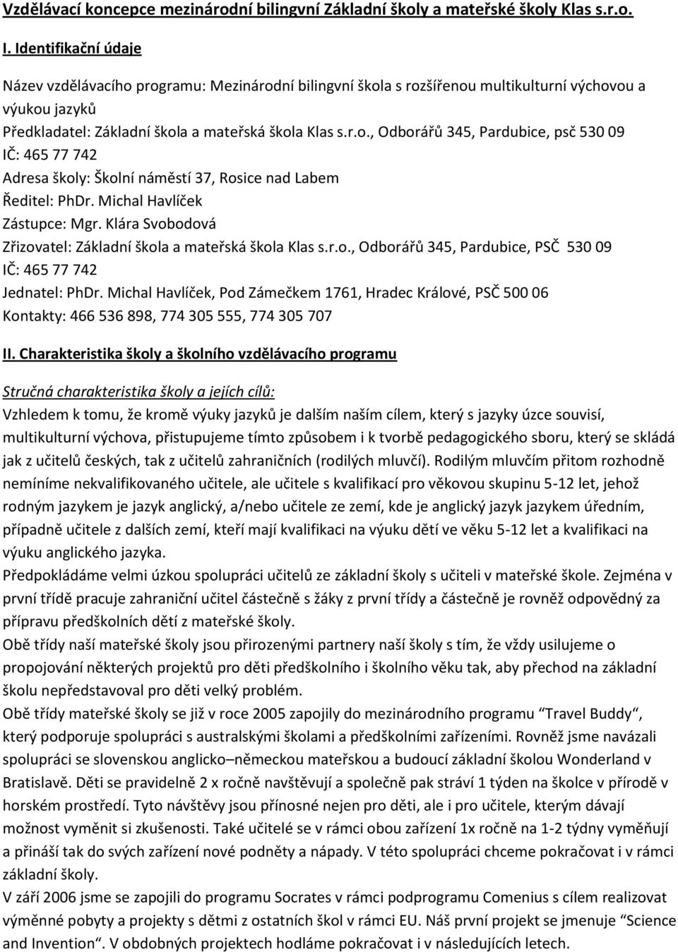 Michal Havlíček Zástupce: Mgr. Klára Svobodová Zřizovatel: Základní škola a mateřská škola Klas s.r.o., Odborářů 345, Pardubice, PSČ 530 09 IČ: 465 77 742 Jednatel: PhDr.