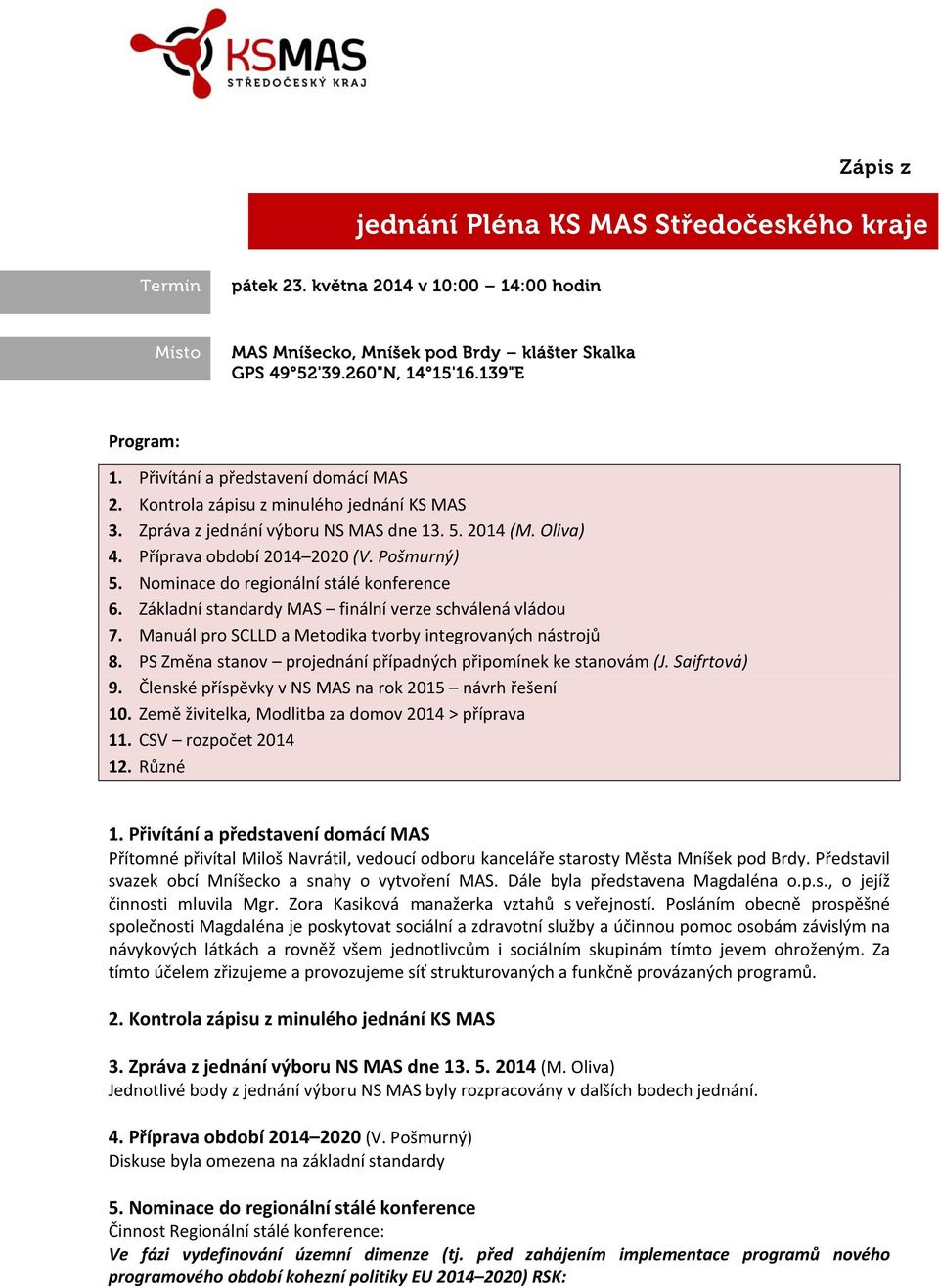 Nominace do regionální stálé konference 6. Základní standardy MAS finální verze schválená vládou 7. Manuál pro SCLLD a Metodika tvorby integrovaných nástrojů 8.