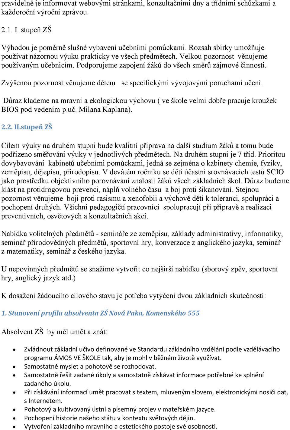 Zvýšenou pozornost věnujeme dětem se specifickými vývojovými poruchami učení. Důraz klademe na mravní a ekologickou výchovu ( ve škole velmi dobře pracuje kroužek BIOS pod vedením p.uč. Milana Kaplana).