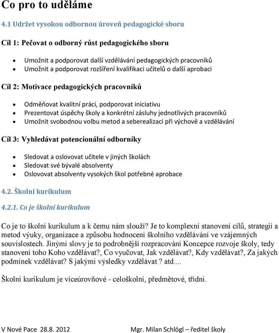 kvalifikaci učitelů o další aprobaci Cíl 2: Motivace pedagogických pracovníků Odměňovat kvalitní práci, podporovat iniciativu Prezentovat úspěchy školy a konkrétní zásluhy jednotlivých pracovníků