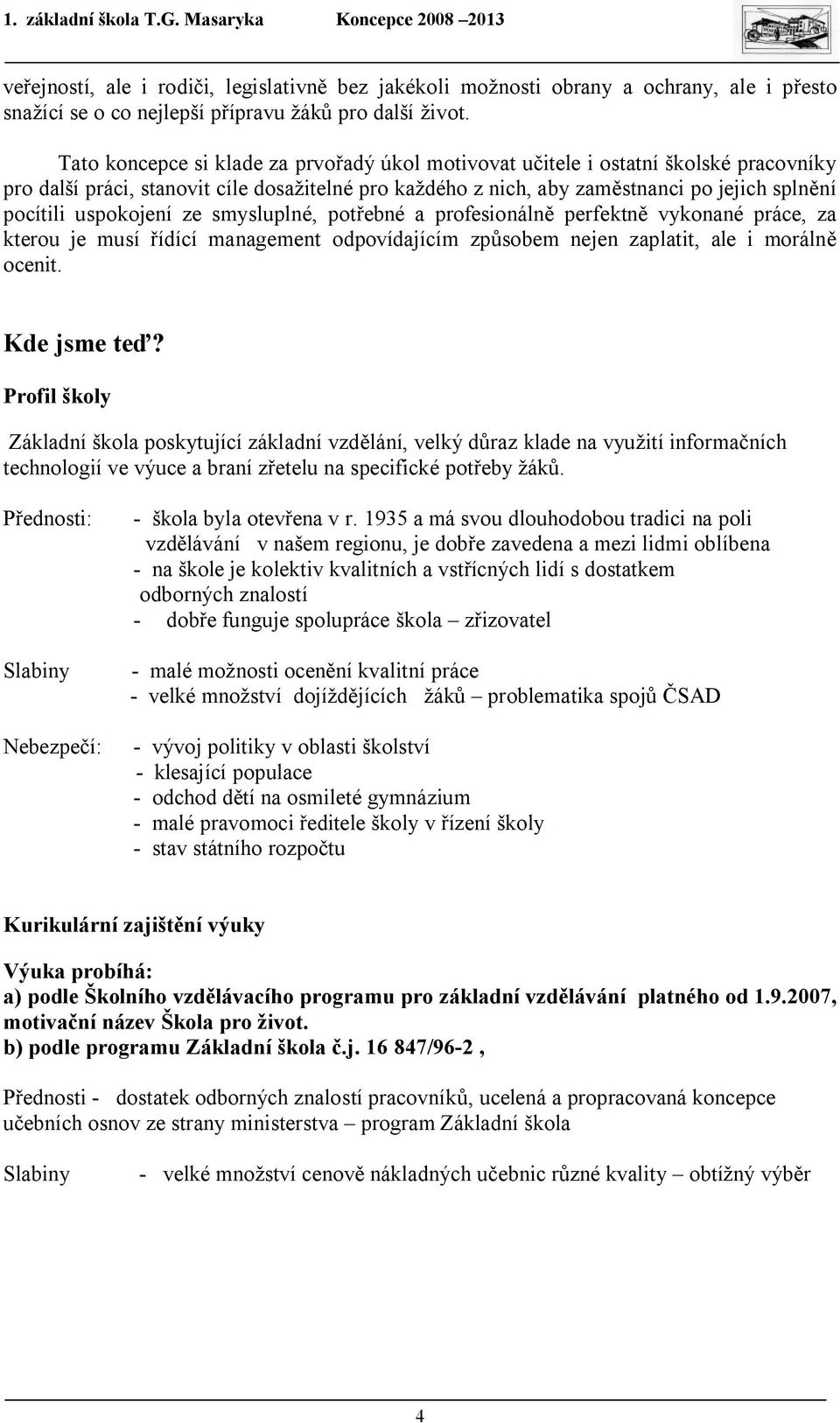 uspokojení ze smysluplné, potřebné a profesionálně perfektně vykonané práce, za kterou je musí řídící management odpovídajícím způsobem nejen zaplatit, ale i morálně ocenit. Kde jsme teď?