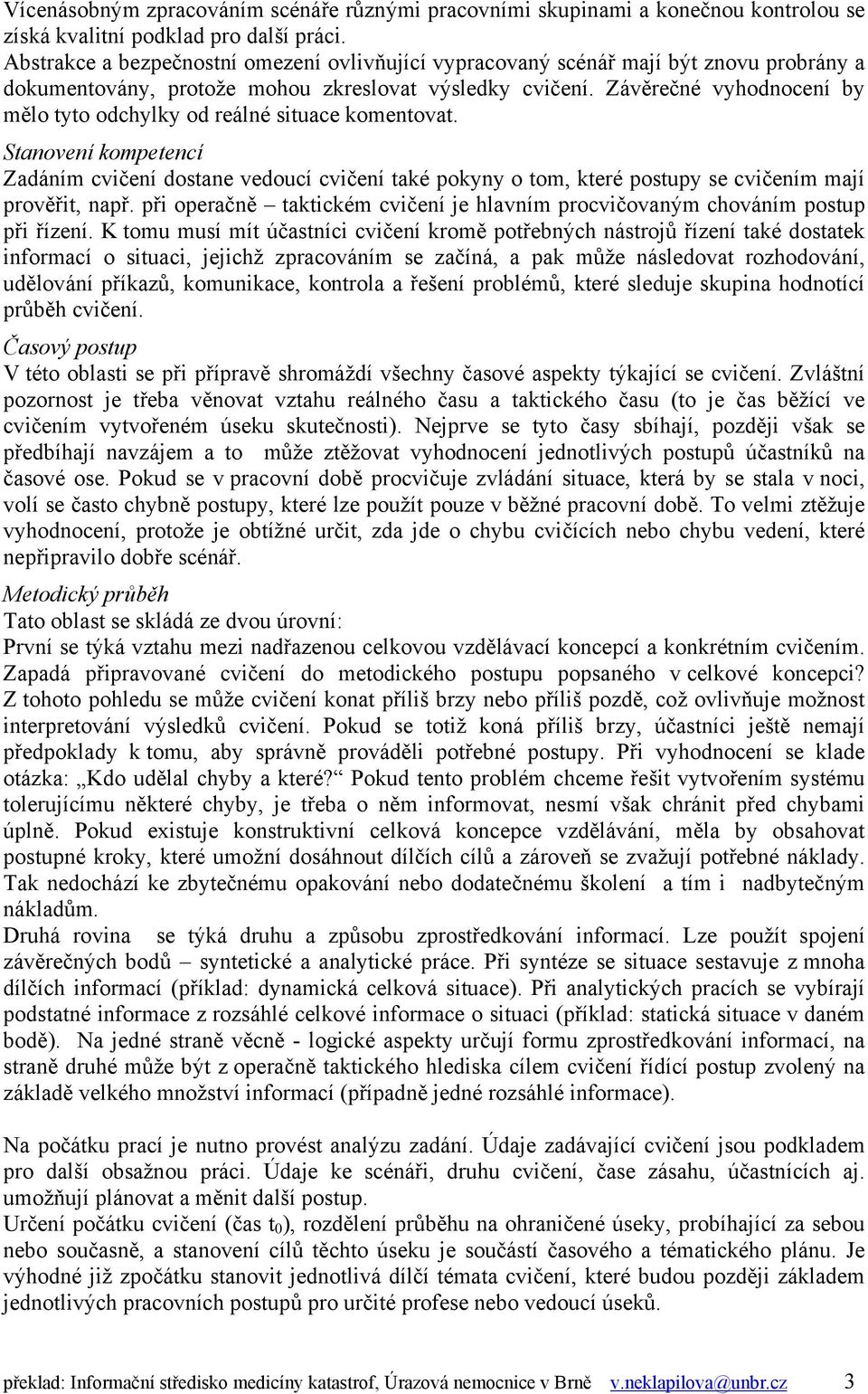 Závěrečné vyhodnocení by mělo tyto odchylky od reálné situace komentovat. Stanovení kompetencí Zadáním cvičení dostane vedoucí cvičení také pokyny o tom, které postupy se cvičením mají prověřit, např.