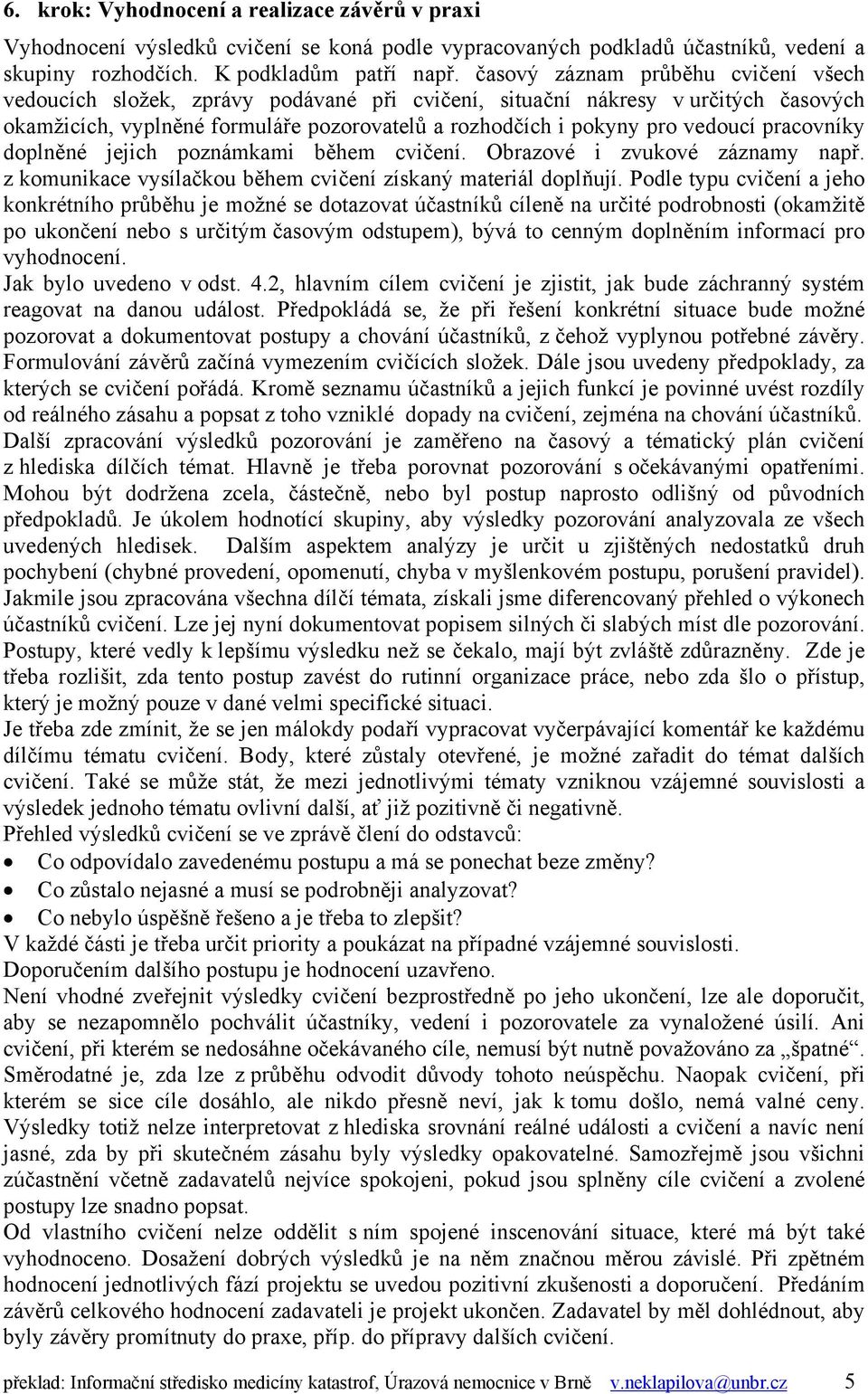 pracovníky doplněné jejich poznámkami během cvičení. Obrazové i zvukové záznamy např. z komunikace vysílačkou během cvičení získaný materiál doplňují.