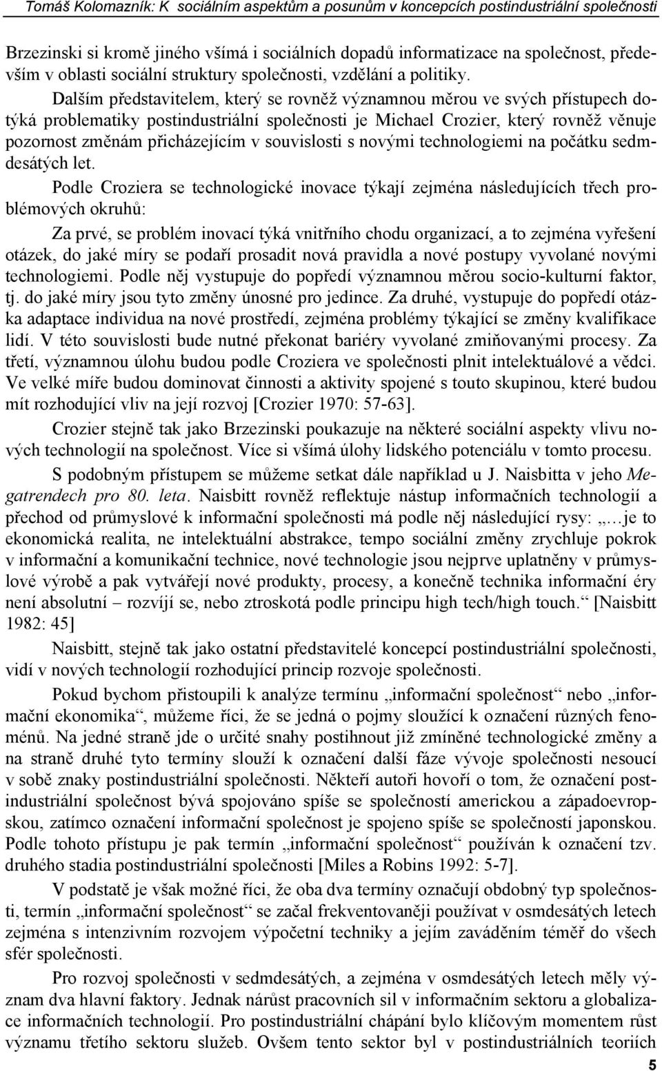 Dalším představitelem, který se rovněž významnou měrou ve svých přístupech dotýká problematiky postindustriální společnosti je Michael Crozier, který rovněž věnuje pozornost změnám přicházejícím v