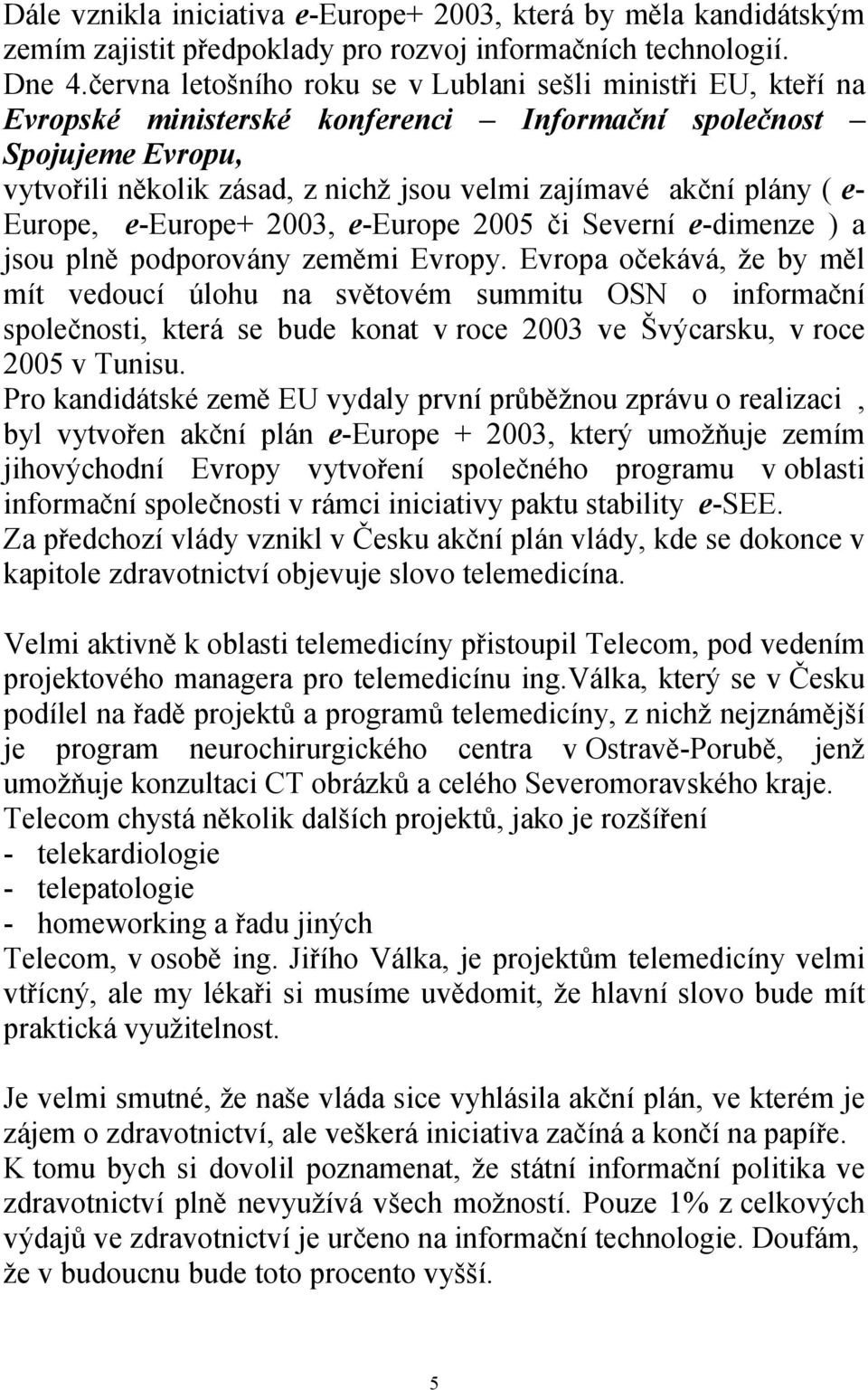 ( e- Europe, e-europe+ 2003, e-europe 2005 či Severní e-dimenze ) a jsou plně podporovány zeměmi Evropy.