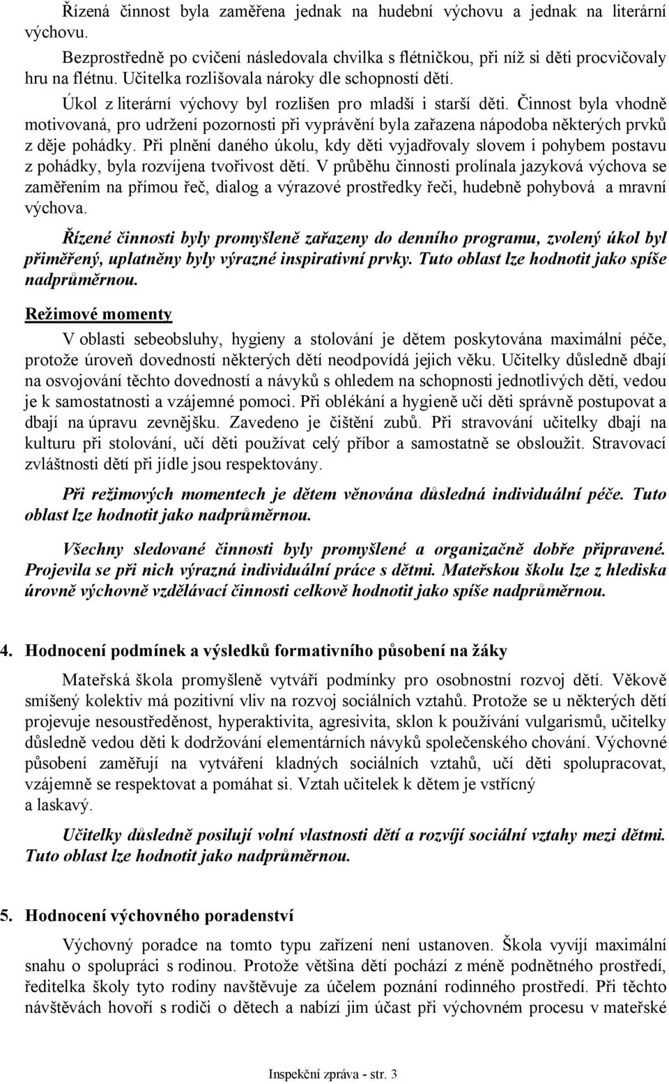 Činnost byla vhodně motivovaná, pro udržení pozornosti při vyprávění byla zařazena nápodoba některých prvků z děje pohádky.