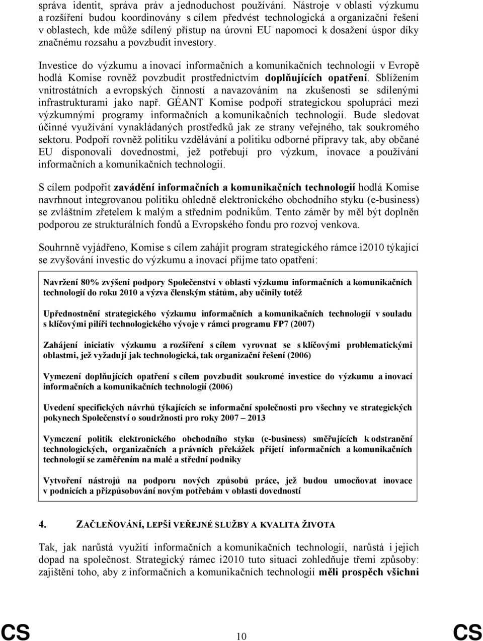 značnému rozsahu a povzbudit investory. Investice do výzkumu a inovací informačních a komunikačních technologií v Evropě hodlá Komise rovněž povzbudit prostřednictvím doplňujících opatření.