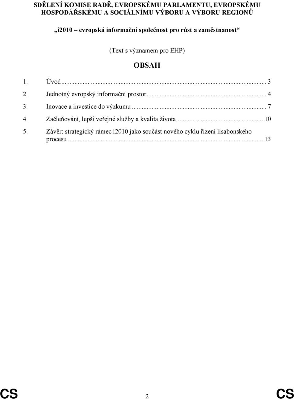 Jednotný evropský informační prostor... 4 3. Inovace a investice do výzkumu... 7 4.