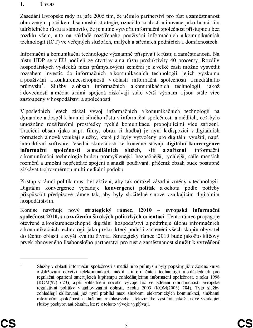 a středních podnicích a domácnostech. Informační a komunikační technologie významně přispívají k růstu a zaměstnanosti. Na růstu HDP se v EU podílejí ze čtvrtiny a na růstu produktivity 40 procenty.