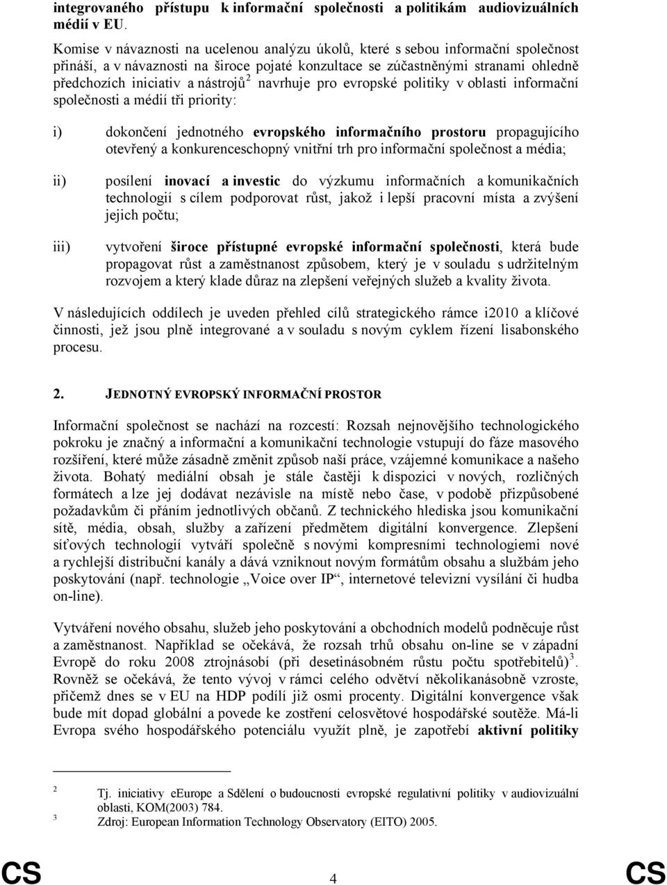 nástrojů 2 navrhuje pro evropské politiky v oblasti informační společnosti a médií tři priority: i) dokončení jednotného evropského informačního prostoru propagujícího otevřený a konkurenceschopný