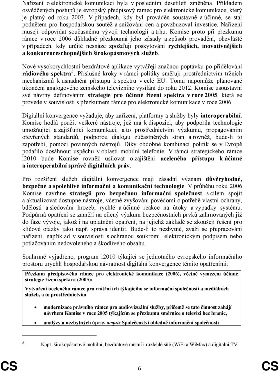 Komise proto při přezkumu rámce v roce 2006 důkladně přezkoumá jeho zásady a způsob provádění, obzvláště v případech, kdy určité nesnáze zpožďují poskytování rychlejších, inovativnějších a