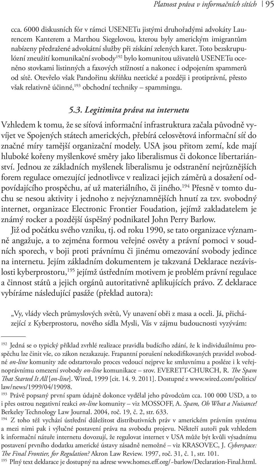 karet. Toto bezskrupulózní zneužití komunikační svobody 192 bylo komunitou uživatelů USENETu oceněno stovkami listinných a faxových stížností a nakonec i odpojením spammerů od sítě.