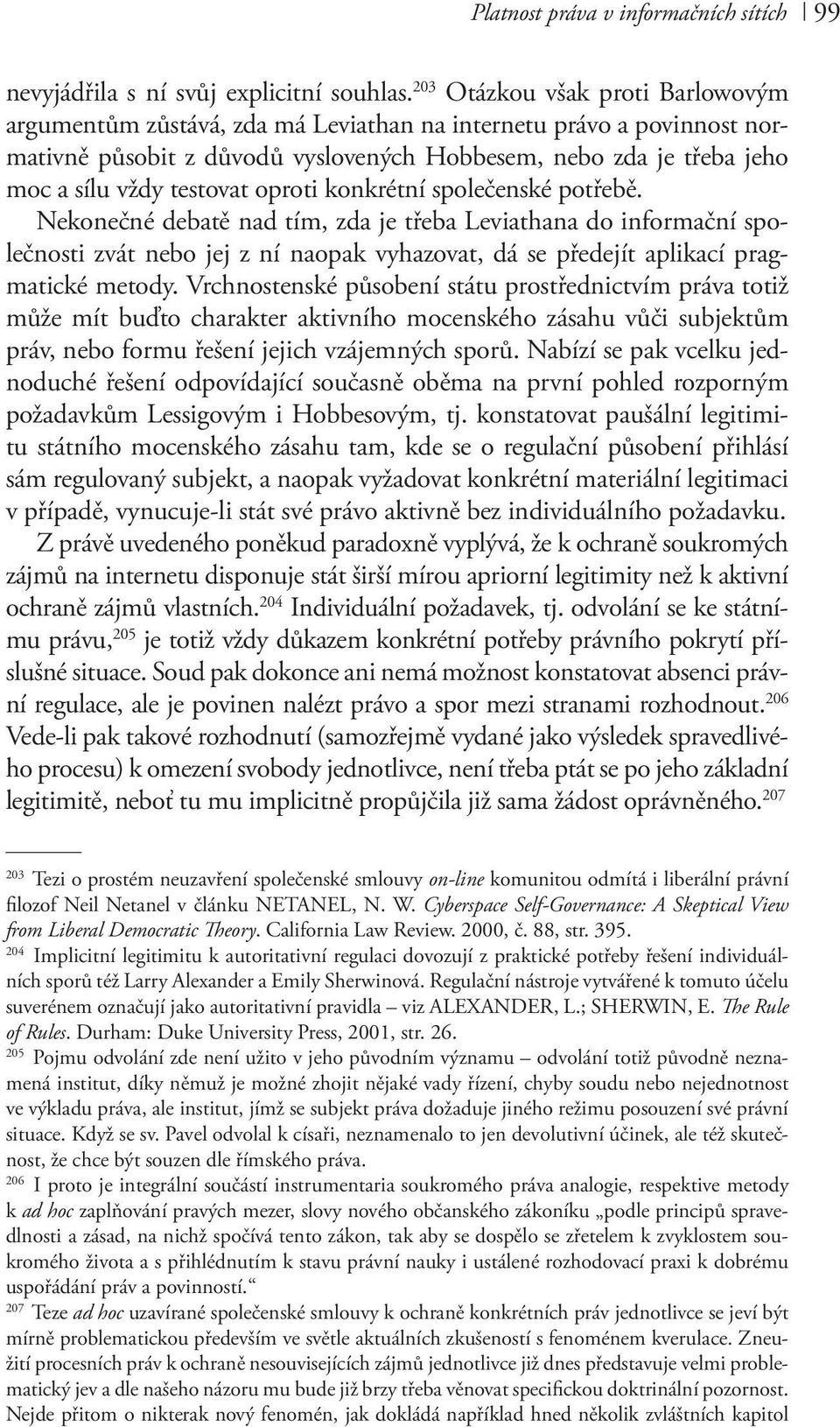 oproti konkrétní společenské potřebě. Nekonečné debatě nad tím, zda je třeba Leviathana do informační společnosti zvát nebo jej z ní naopak vyhazovat, dá se předejít aplikací pragmatické metody.