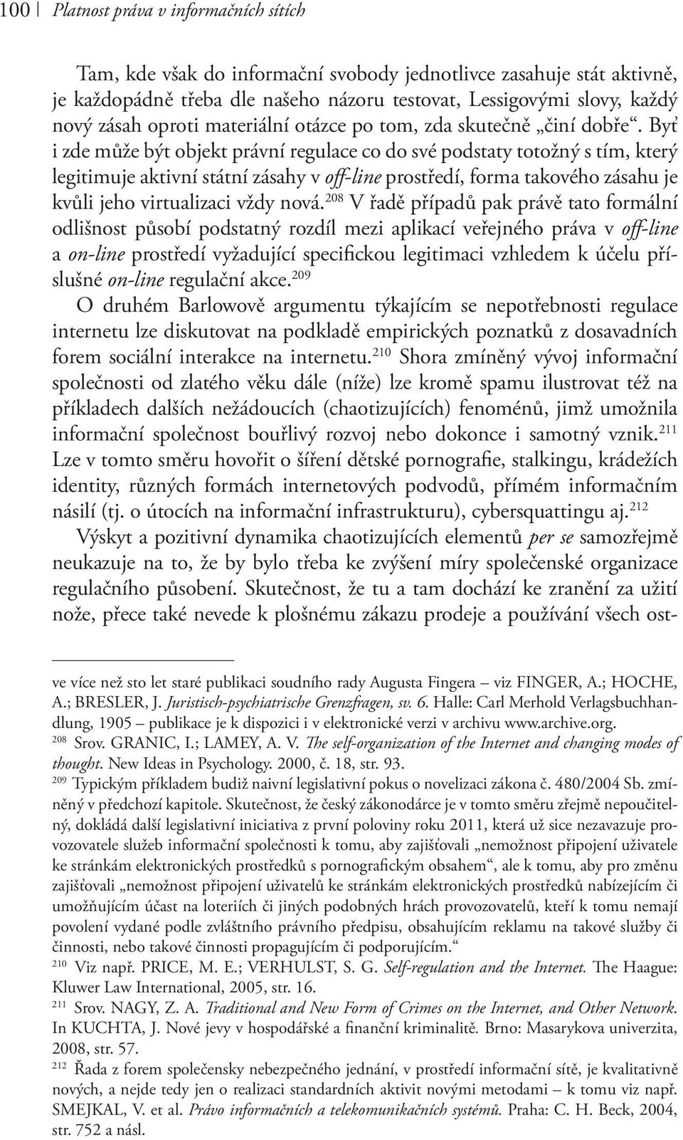 Byť i zde může být objekt právní regulace co do své podstaty totožný s tím, který legitimuje aktivní státní zásahy v off-line prostředí, forma takového zásahu je kvůli jeho virtualizaci vždy nová.