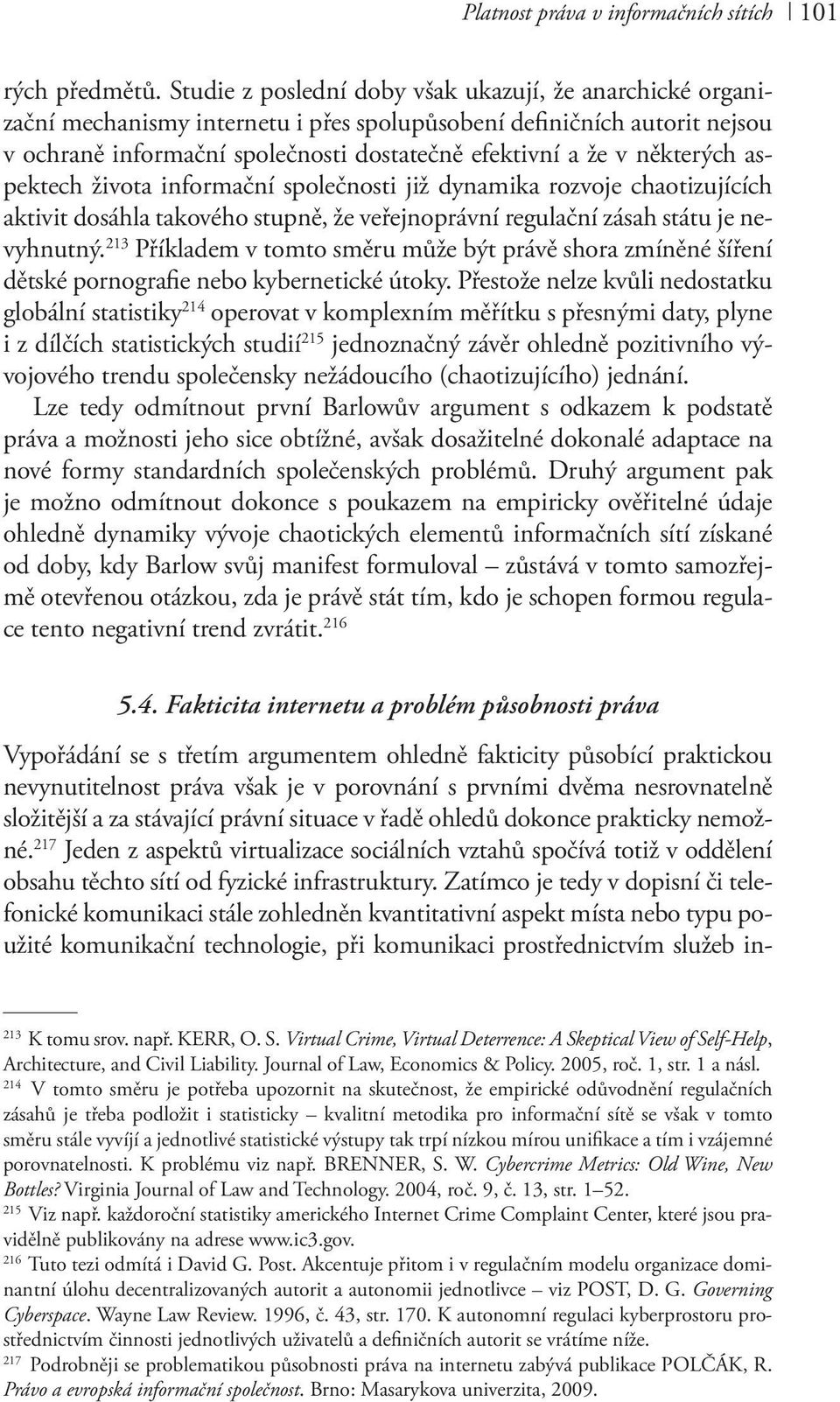 některých aspektech života informační společnosti již dynamika rozvoje chaotizujících aktivit dosáhla takového stupně, že veřejnoprávní regulační zásah státu je nevyhnutný.