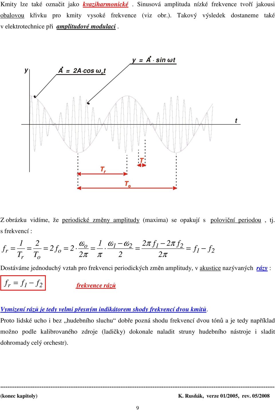 s rkvncí : r r π π π π π Dsávám jdnduchý vzah pr rkvnc prdckých změn amplud, v akusc nazývaných ráz : r rkvnc rázů Vmzní rázů j d vlm přsným ndkárm shd rkvncí dvu kmů.