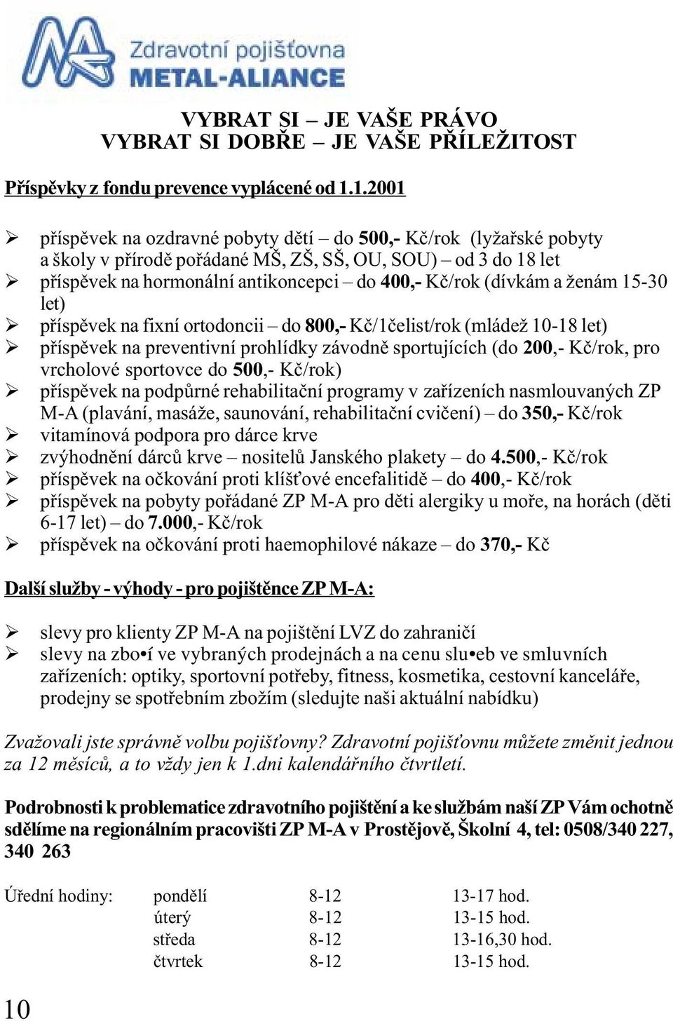 (dívkám a ženám 15-30 let) Ø pøíspìvek na fixní ortodoncii do 800,- Kè/1èelist/rok (mládež 10-18 let) Ø pøíspìvek na preventivní prohlídky závodnì sportujících (do 200,- Kè/rok, pro vrcholové