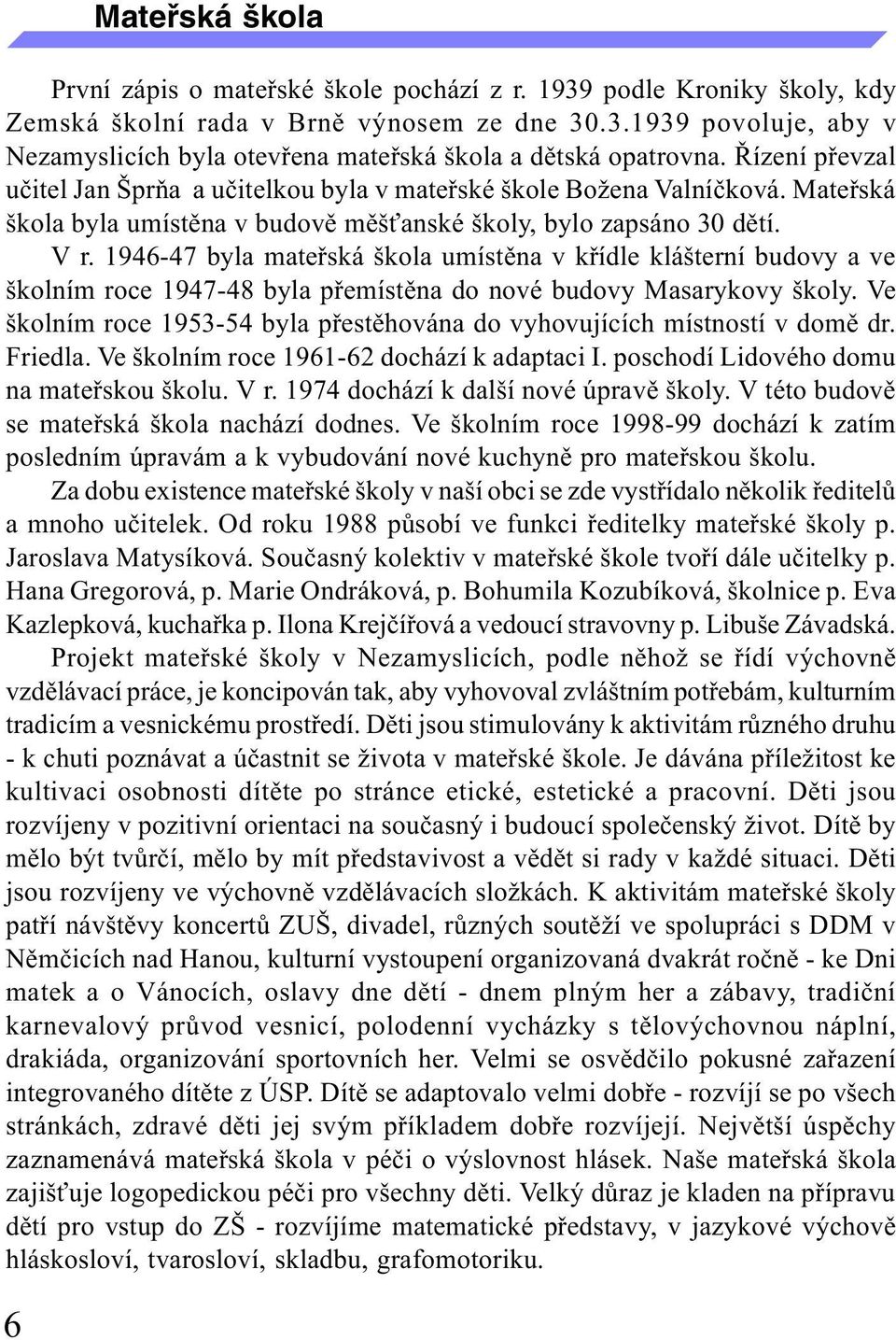 1946-47 byla mateøská škola umístìna v køídle klášterní budovy a ve školním roce 1947-48 byla pøemístìna do nové budovy Masarykovy školy.