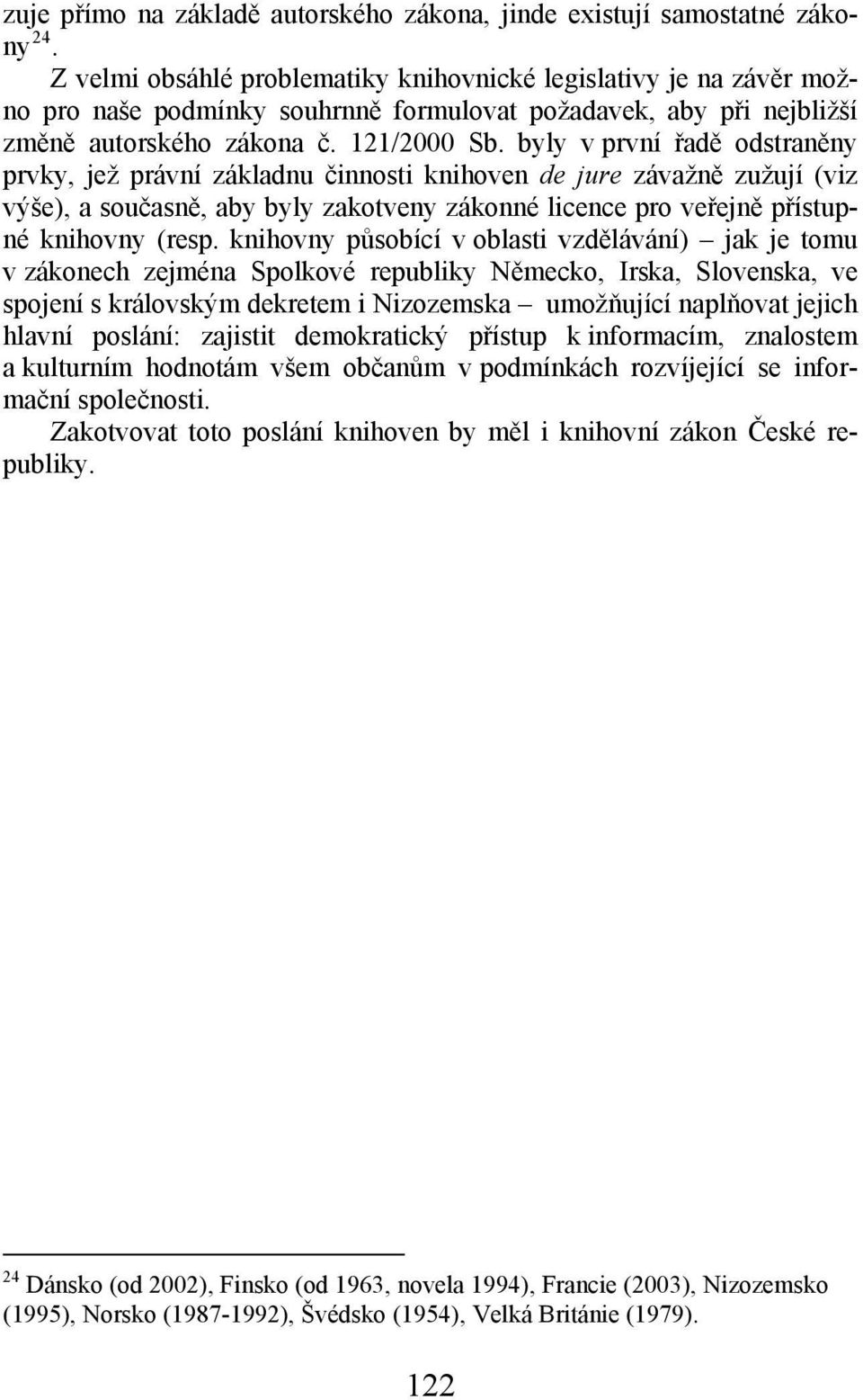 byly v první řadě odstraněny prvky, jež právní základnu činnosti knihoven de jure závažně zužují (viz výše), a současně, aby byly zakotveny zákonné licence pro veřejně přístupné knihovny (resp.