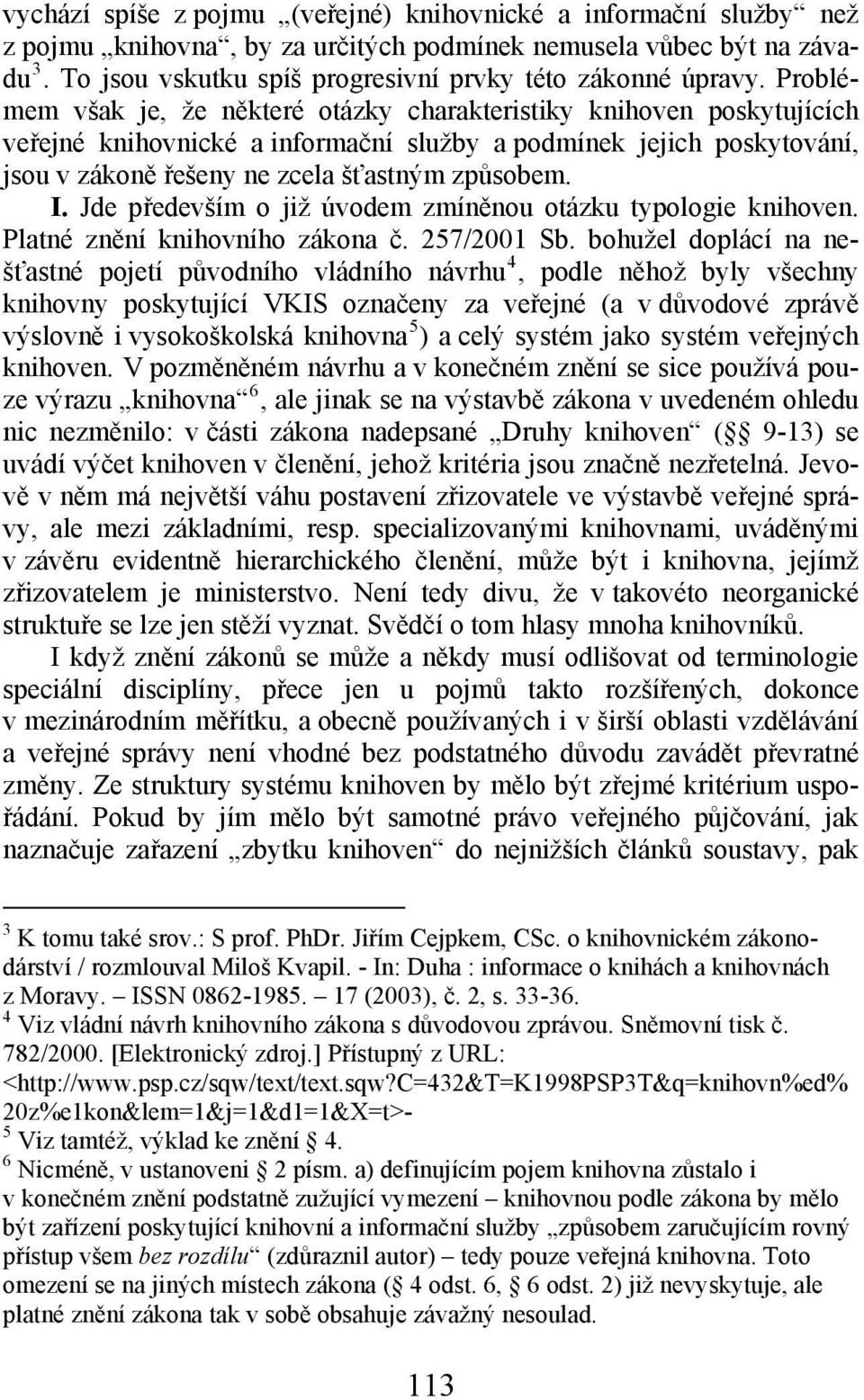 Problémem však je, že některé otázky charakteristiky knihoven poskytujících veřejné knihovnické a informační služby a podmínek jejich poskytování, jsou v zákoně řešeny ne zcela šťastným způsobem. I.